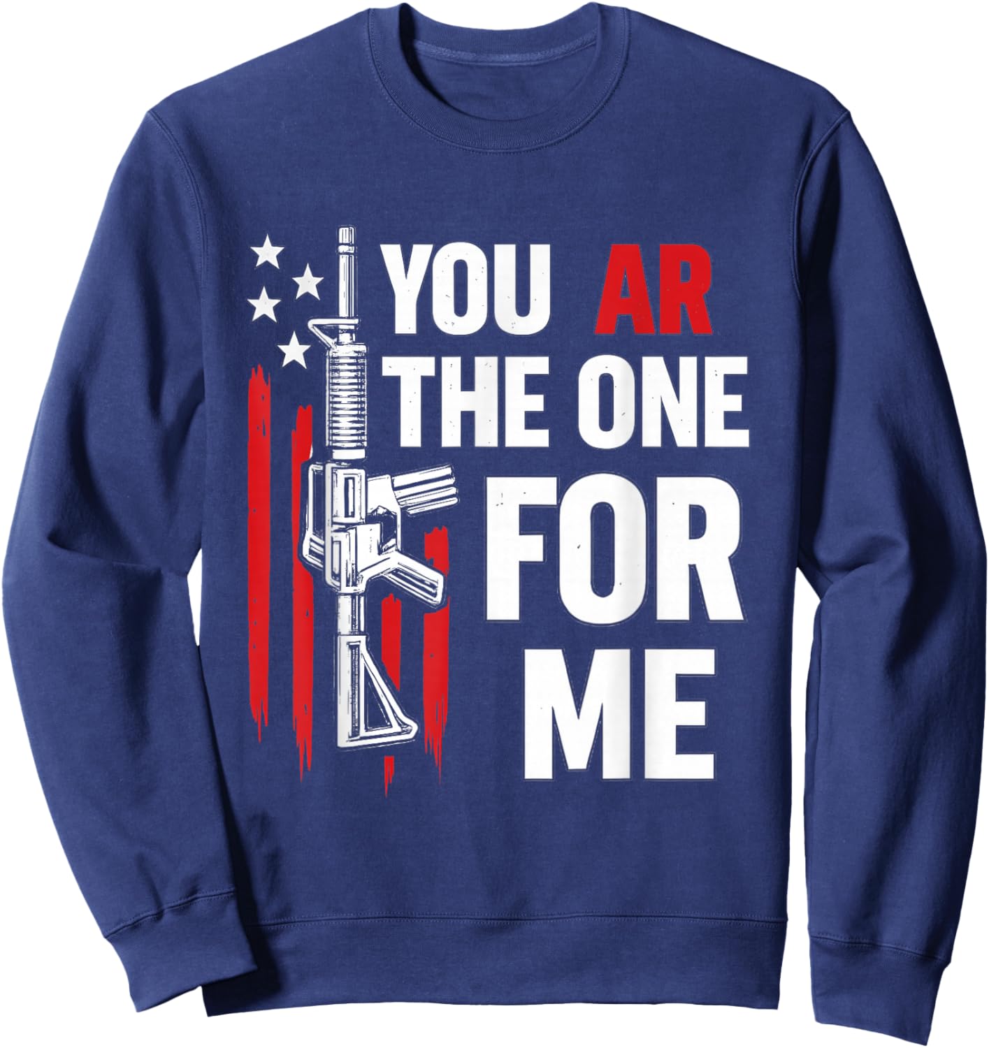 Funny You AR The One for Me Shirt Gun Owner American Flag Sweatshirt - Sweatshirt | Navy