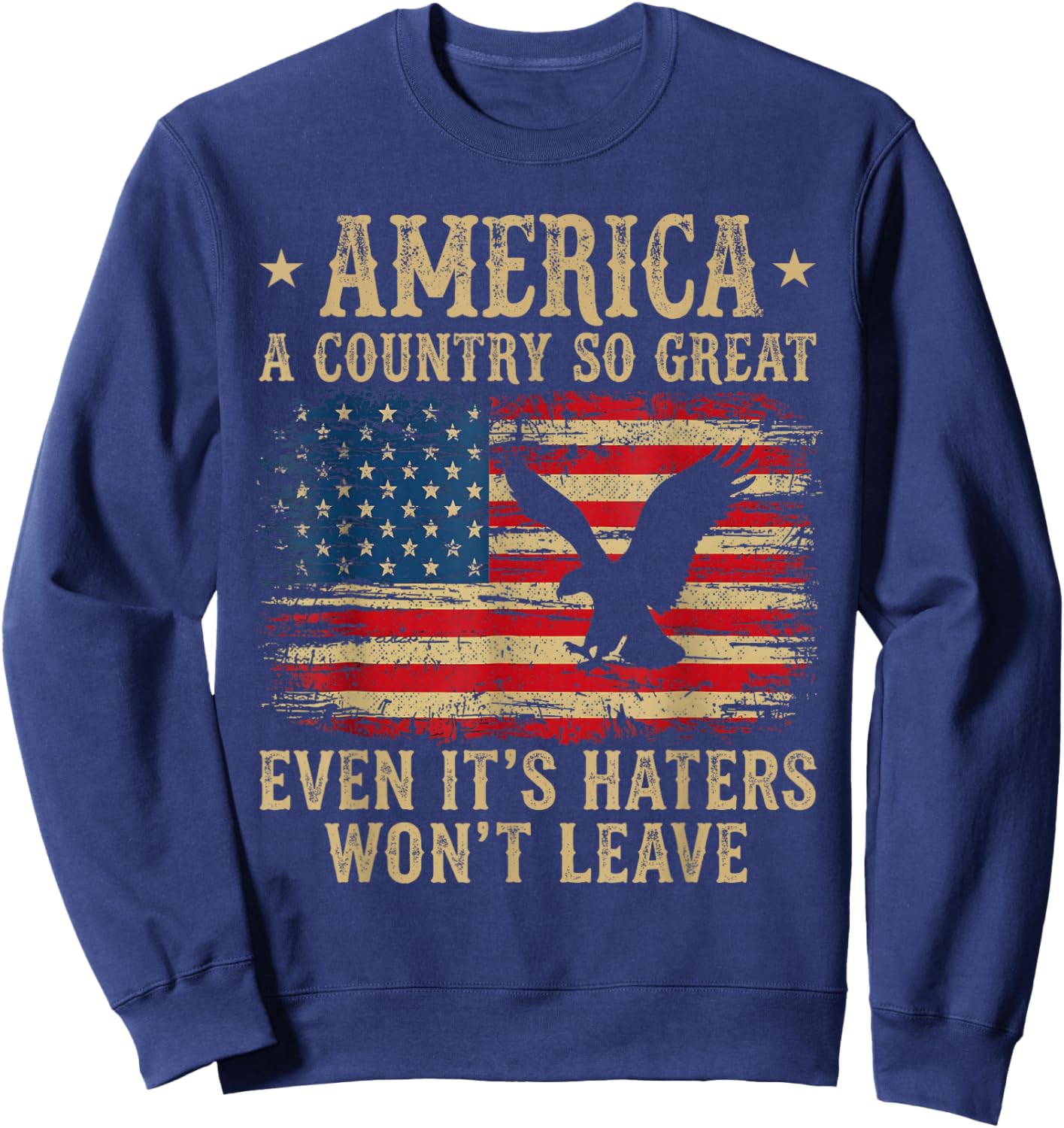 America A Country So Great Even It's Haters Won't Leave Sweatshirt - Sweatshirt | Navy