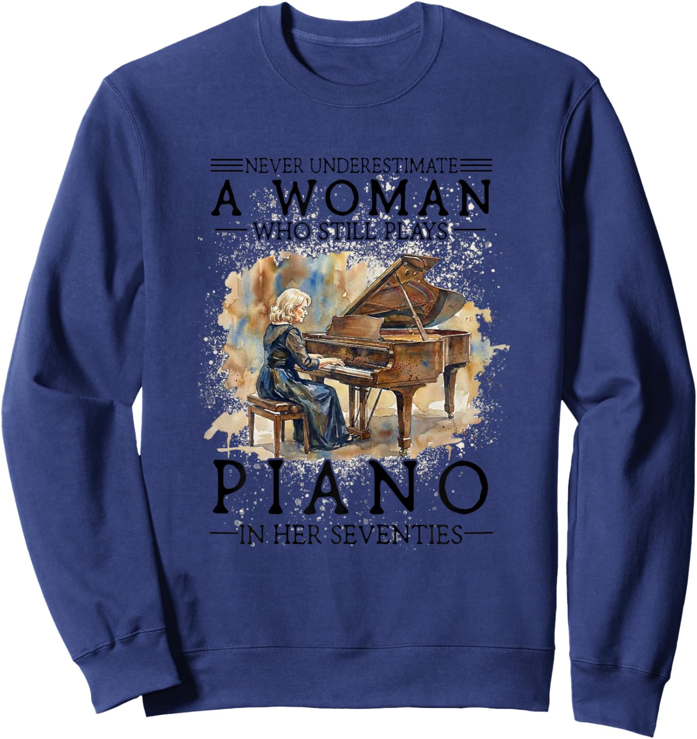 Never Underestimate A Woman Who Plays Piano in Her Seventies Sweatshirt - Sweatshirt | Navy