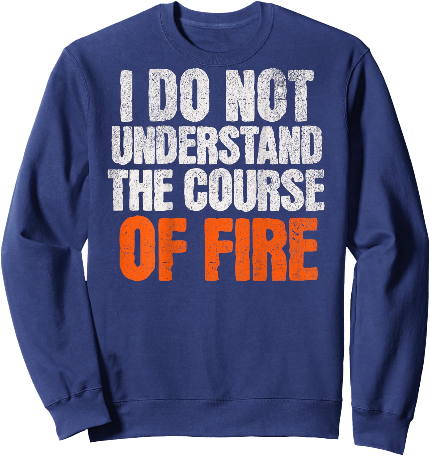 I Do Not Understand The Course of Fire Funny Quote Sweatshirt - Sweatshirt | Navy