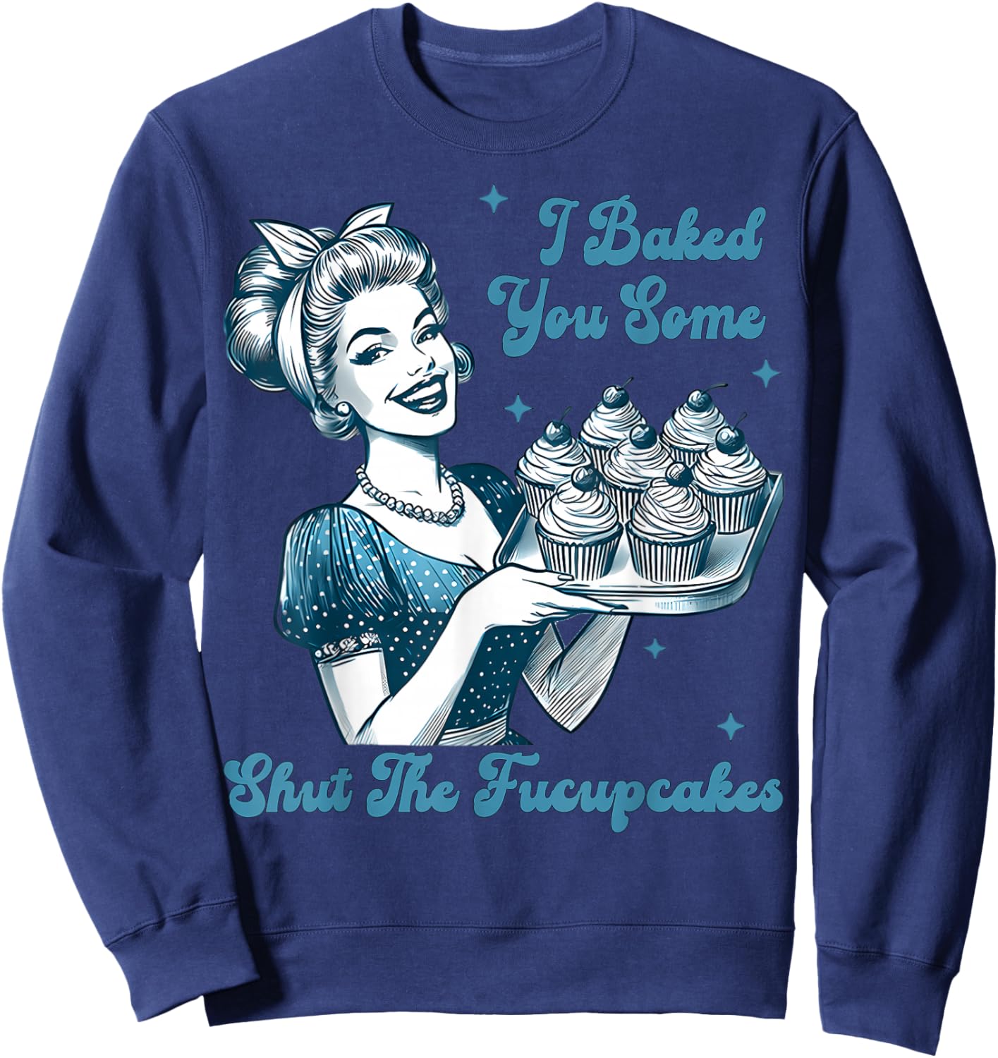 Retro Vintage Housewife I Baked You Some Shut The Fucupcakes Sweatshirt - Sweatshirt | Navy
