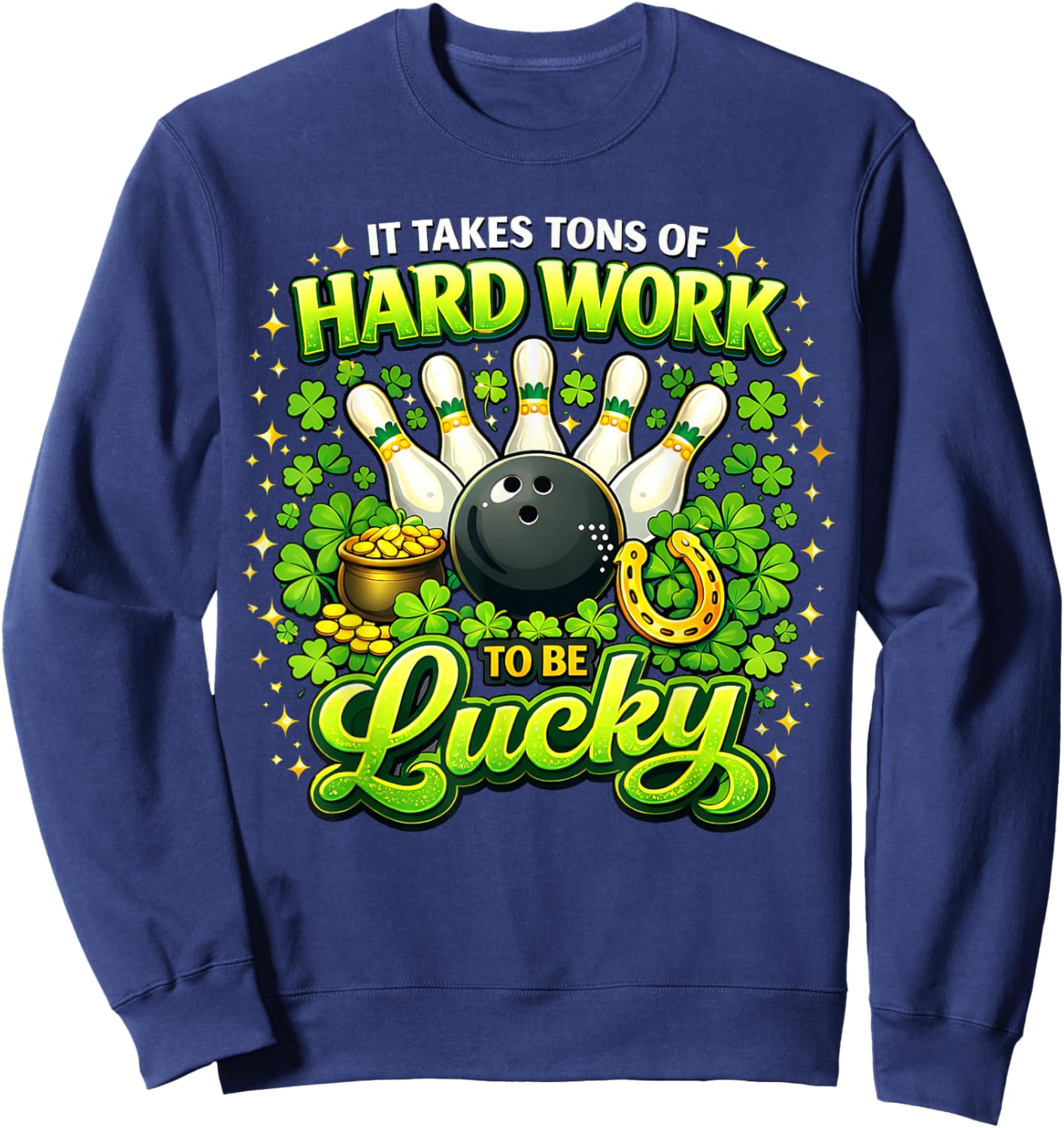 It Takes Tons of Hard Work to Be Lucky St Patricks Day Sweatshirt - Sweatshirt | Navy