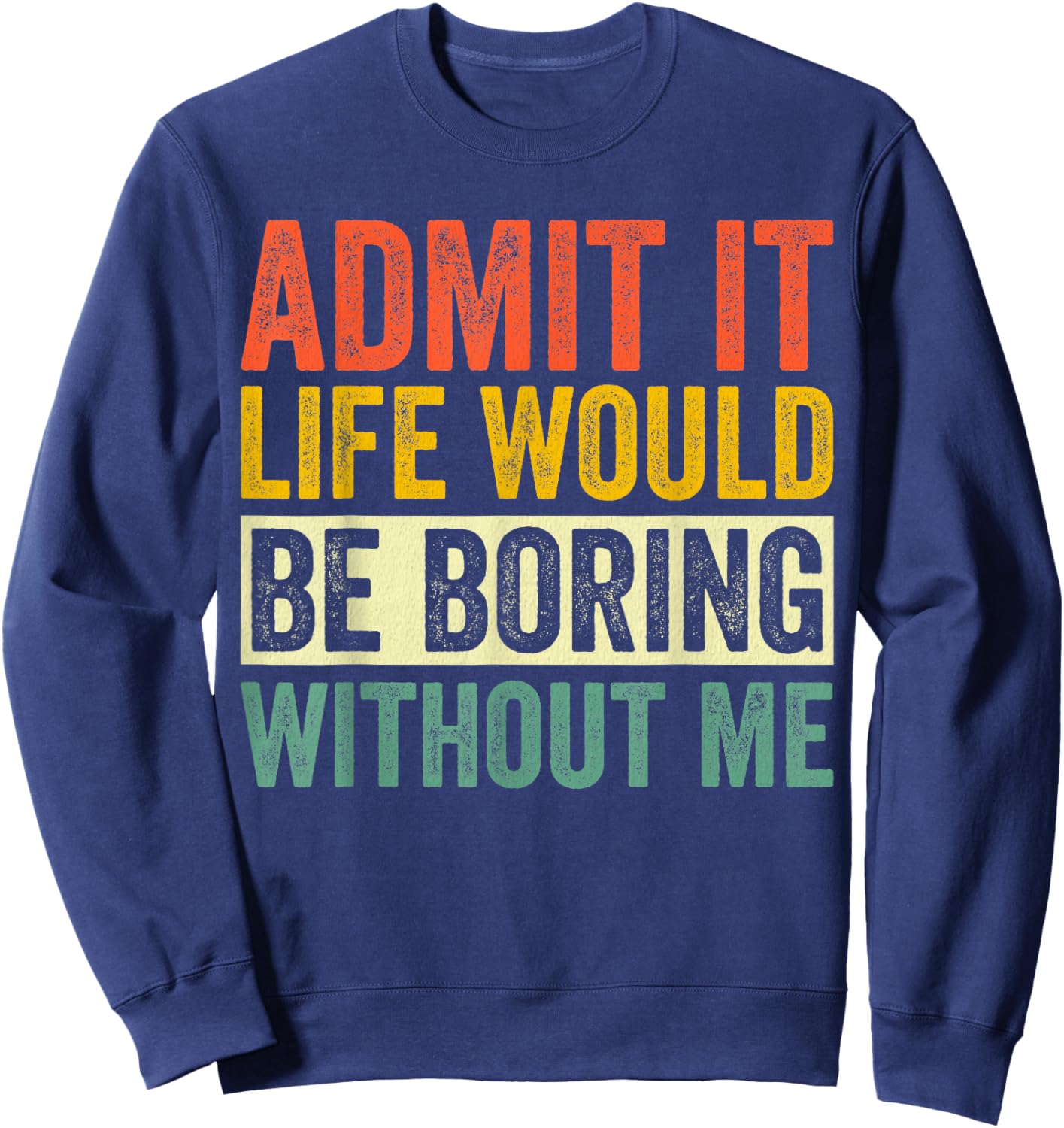 Admit It Life Would Be Boring Without Me Sarcastic Funny Sweatshirt - Sweatshirt | Navy