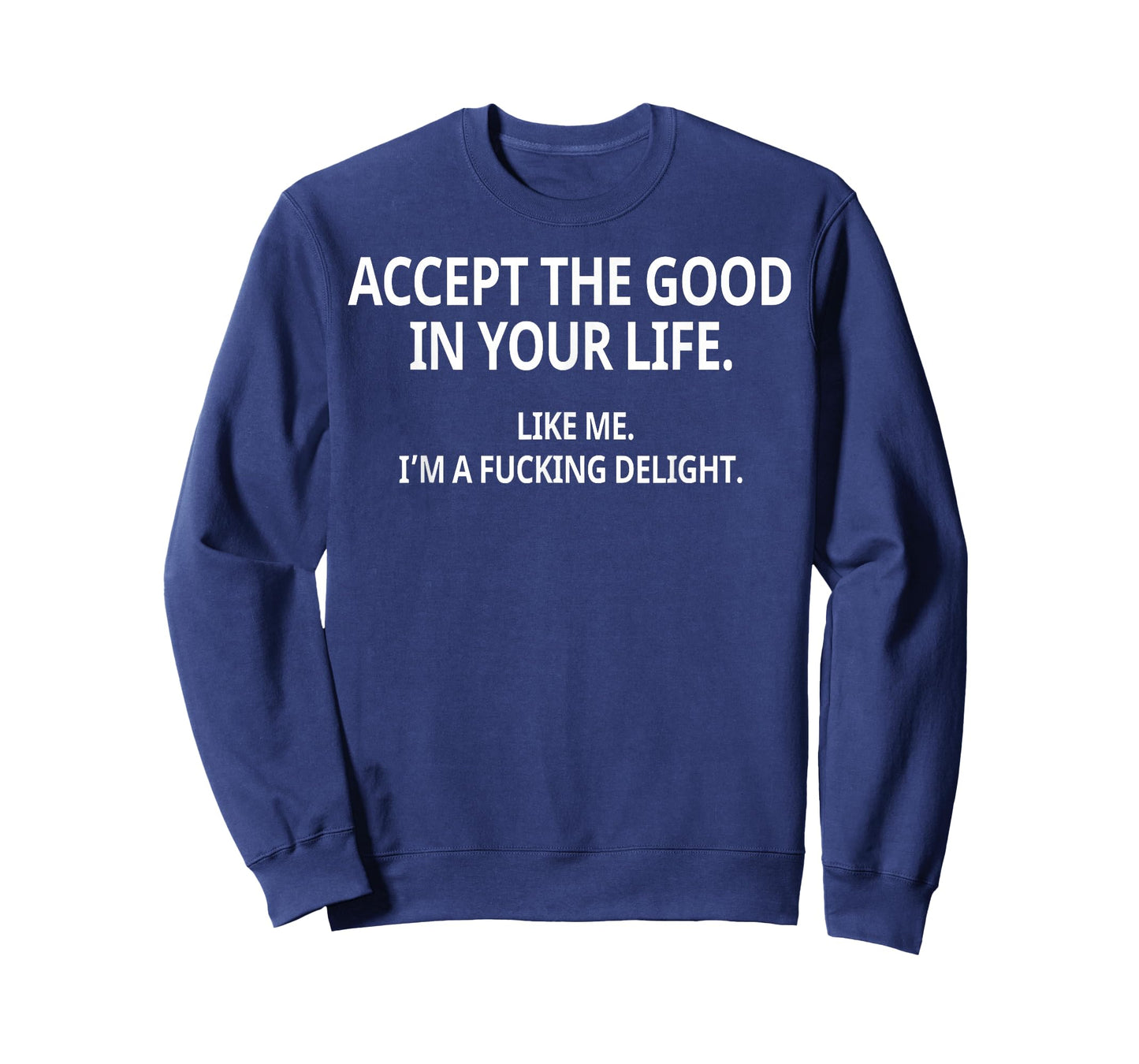 Accept The Good in Your Life Like Me I'm A Fucking Delight T-Shirt
