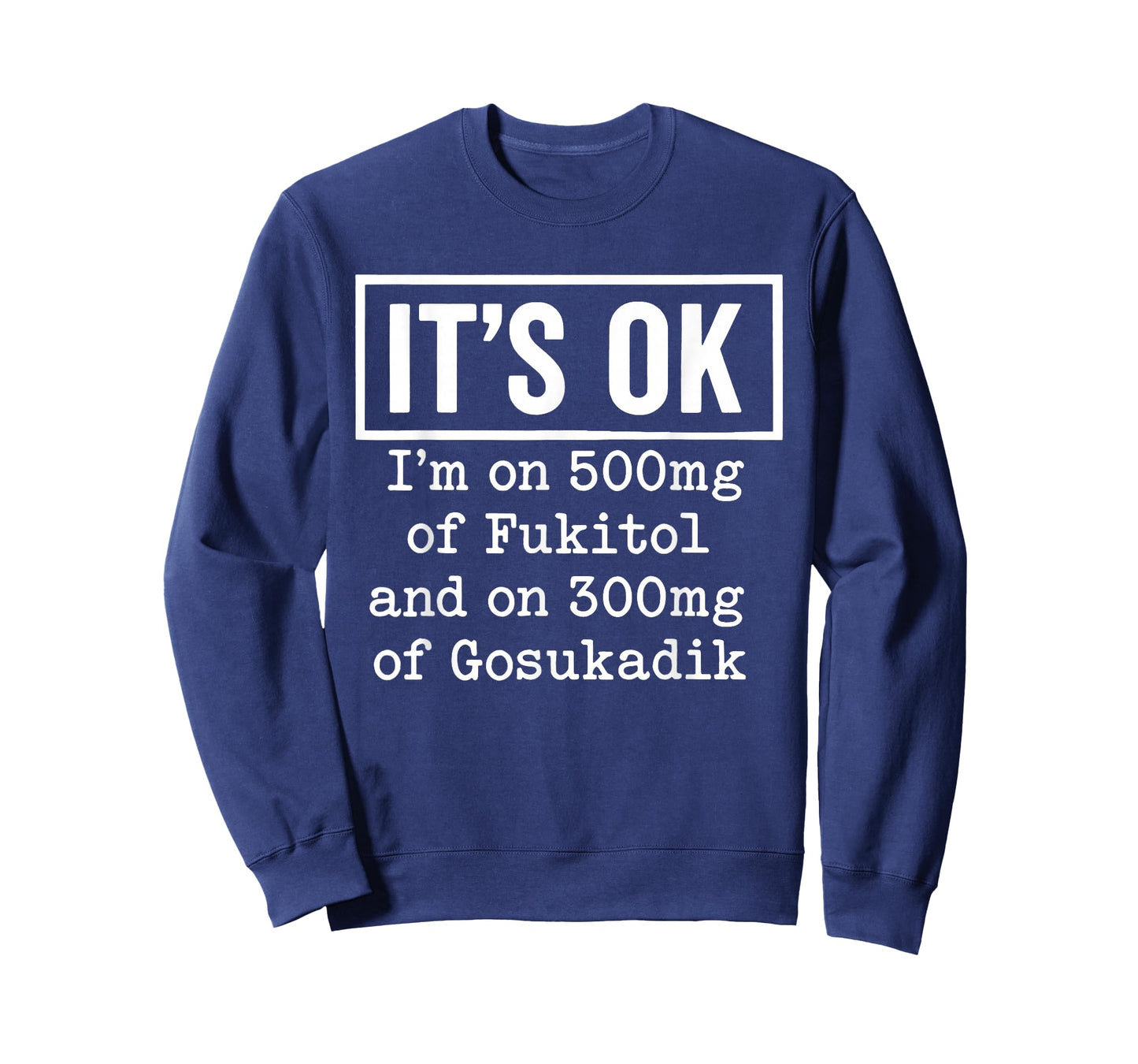 It's OK I'm On 500mg of Fukitol and On 300mg of Gosukadik T-Shirt