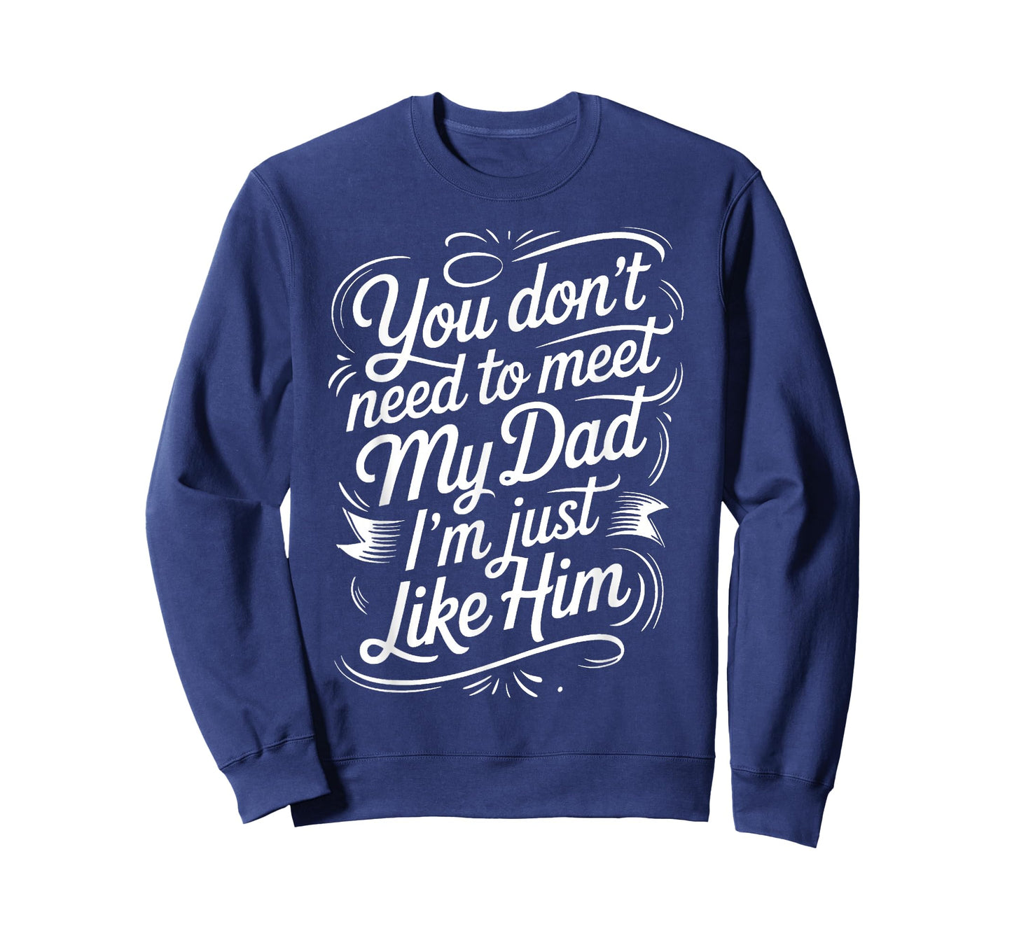 You Don't Need to Meet My Dad I'm Just Like Him |- T-Shirt