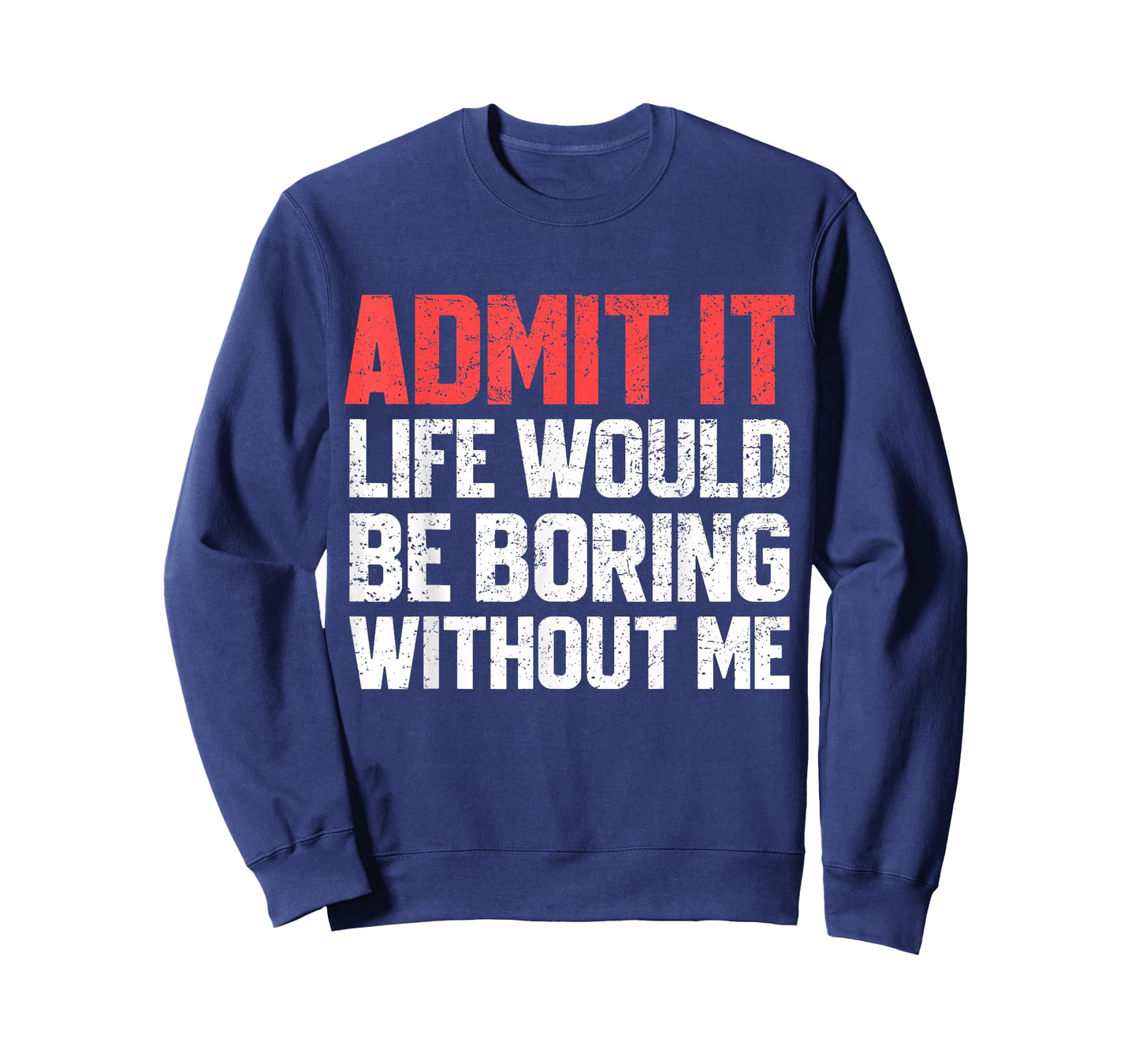 Admit It Life Would Be Boring Without Me Funny Sarcastic T-Shirt