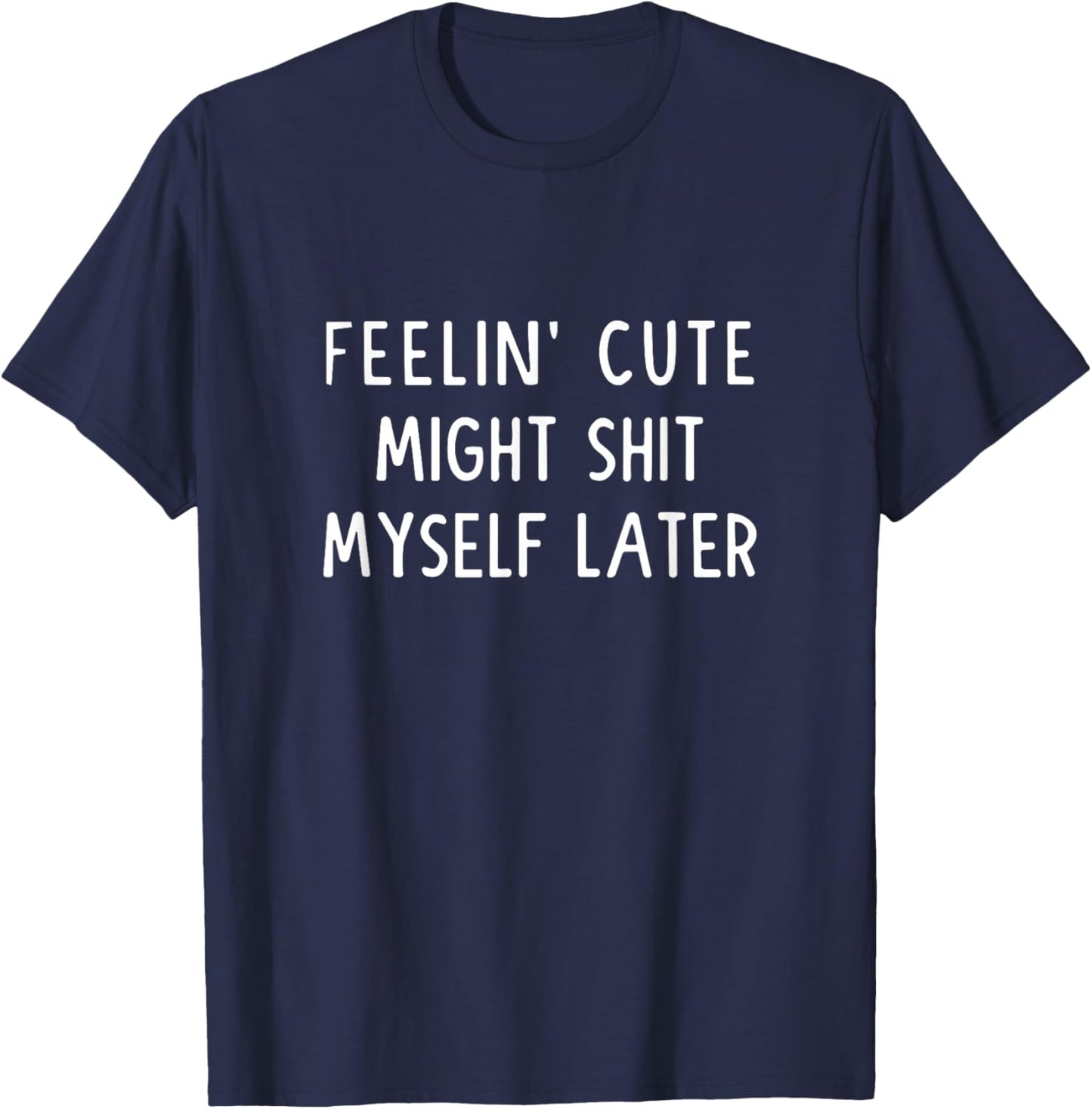 Feeling Cute Might Shit My Pants Later Funny Saying Quote T-Shirt - T-Shirt | Navy