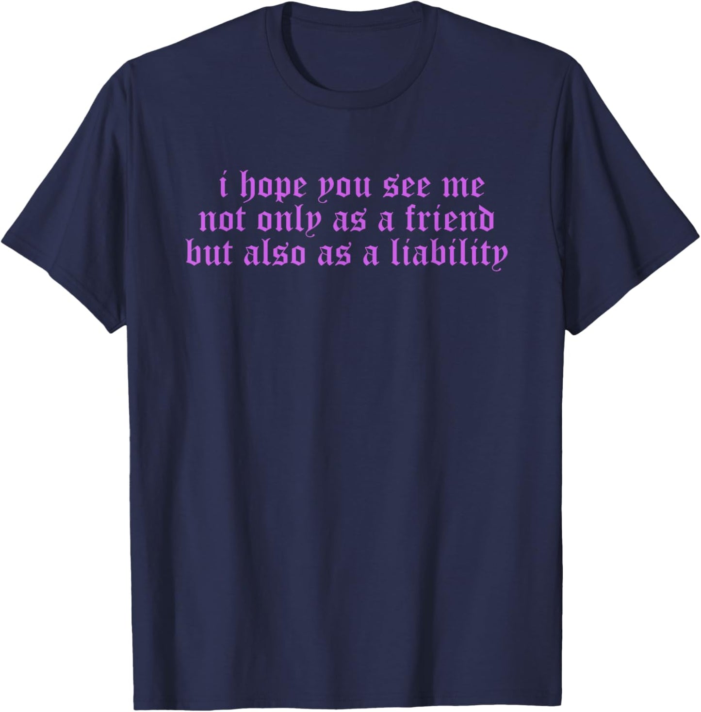 I Hope You, See Me, Not Only As A Friend T-Shirt - T-Shirt | Navy