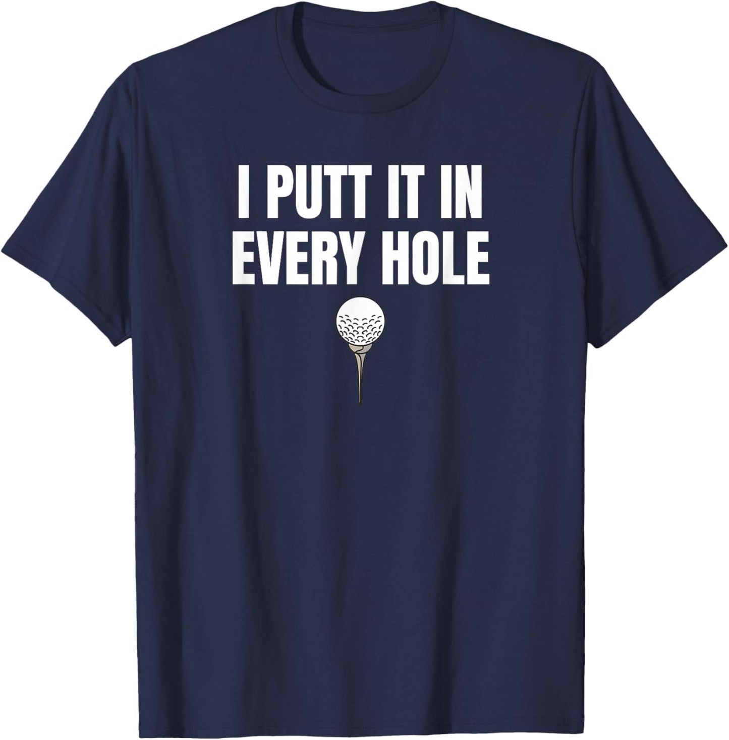 I Putt It in Every Hole Funny Golf Saying T-Shirt - T-Shirt | Navy