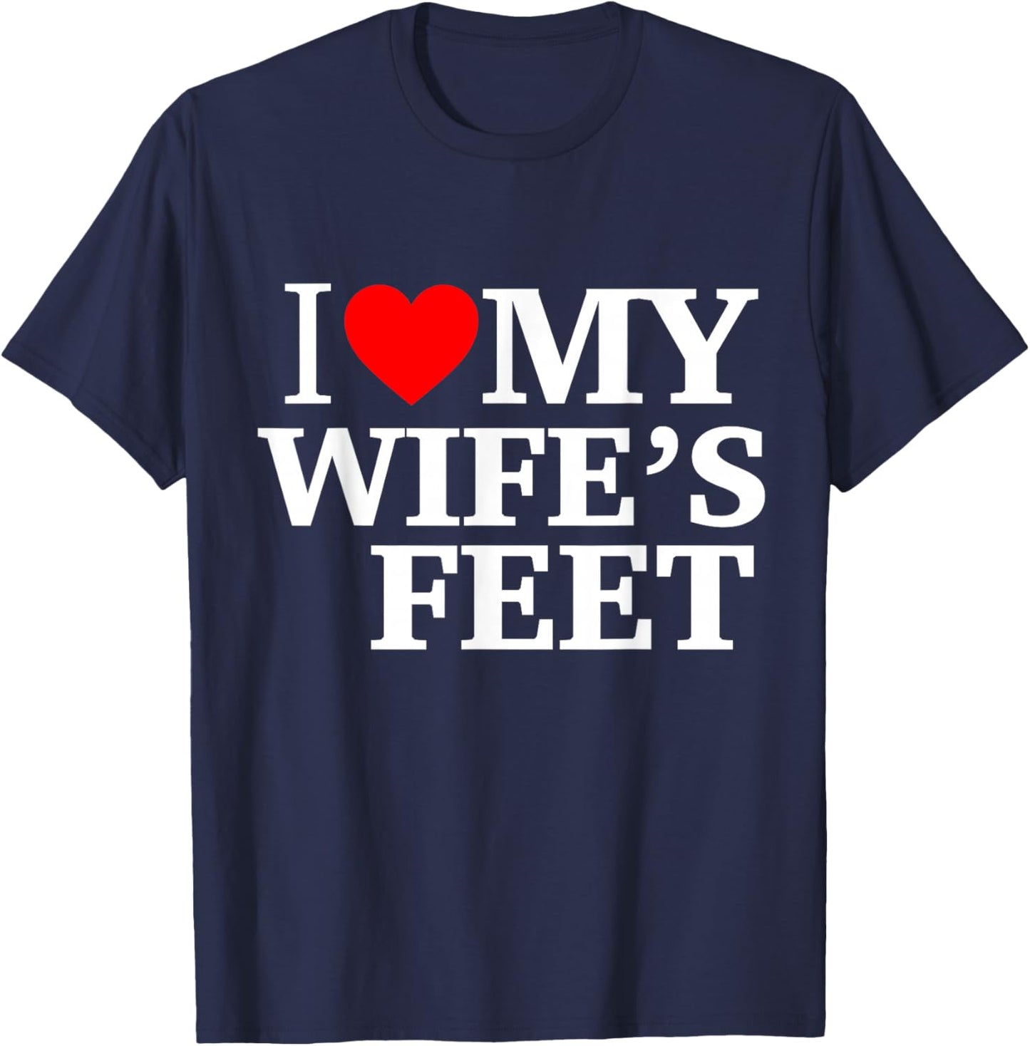 I Love My Wife's feet Funny feet Lover for Boyfriend T-Shirt - T-Shirt | Navy