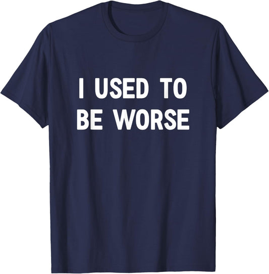 I Used to Be Worse, Funny, Jokes, Sarcastic T-Shirt - T-Shirt | Navy