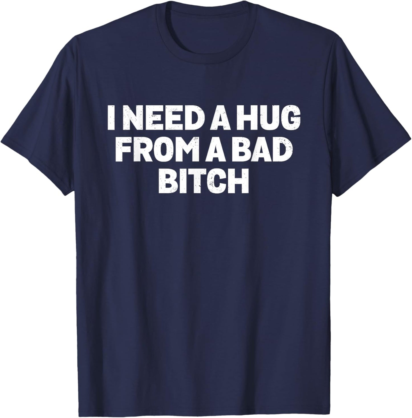 I Need A Hug from A Bad Bitch Meme T-Shirt - T-Shirt | Navy