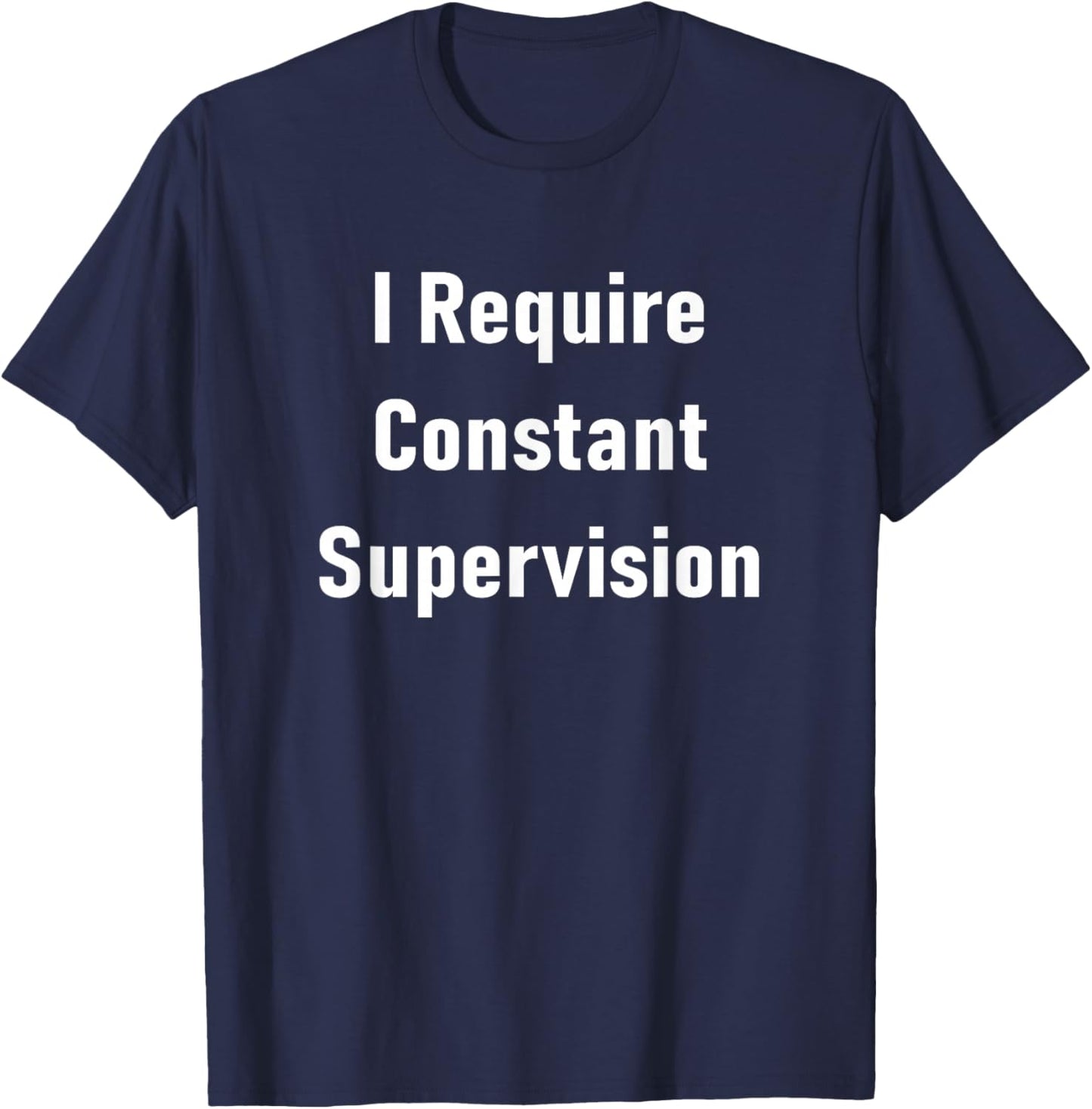 I Require Constant Supervision Funny Sarcastic Joke T-Shirt - T-Shirt | Navy