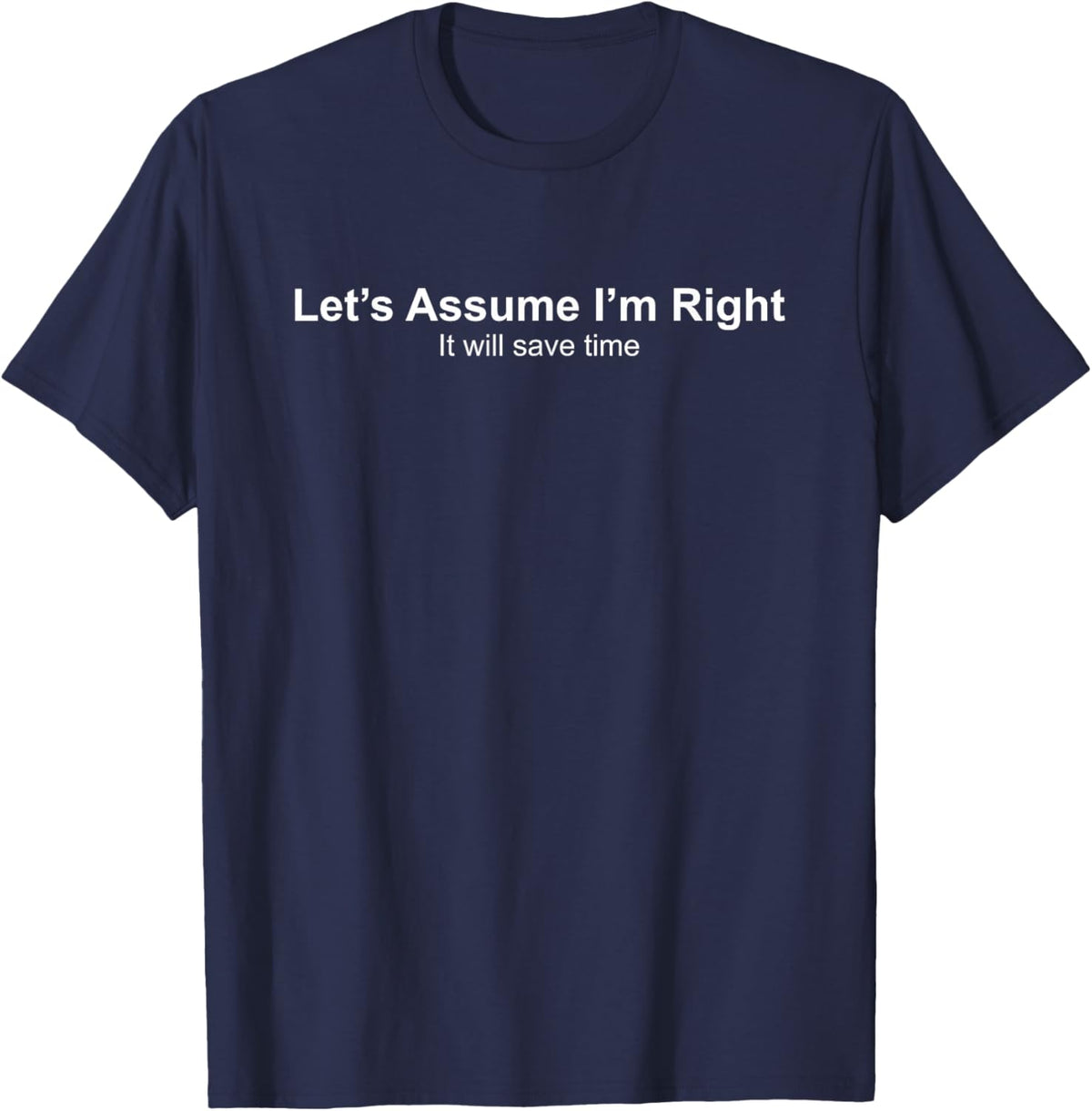 Let's Assume I'm Right It Will Save time T-Shirt - T-Shirt | Navy