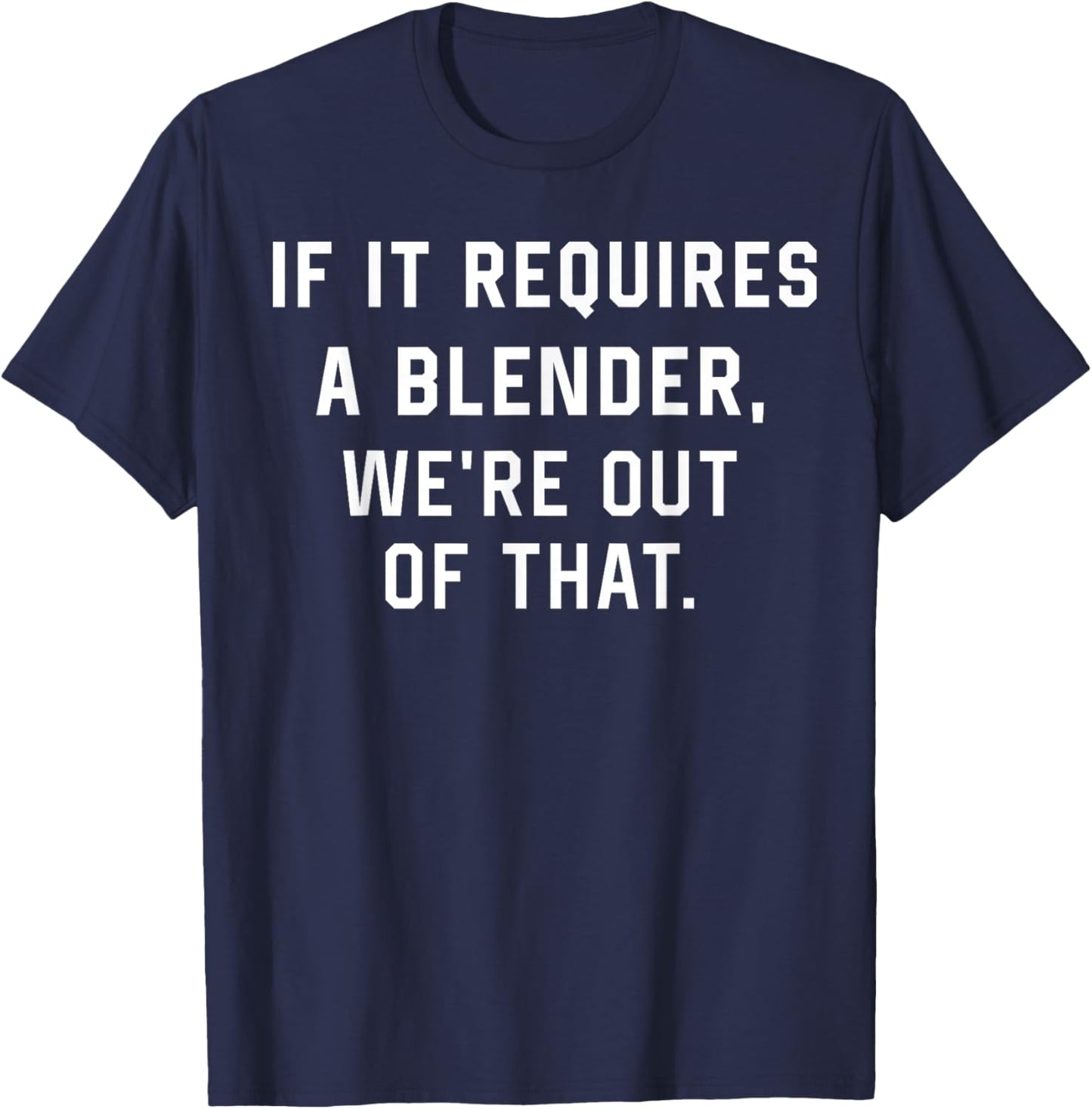 If It Requires A Blender We're Out of That Funny T-Shirt - T-Shirt | Navy