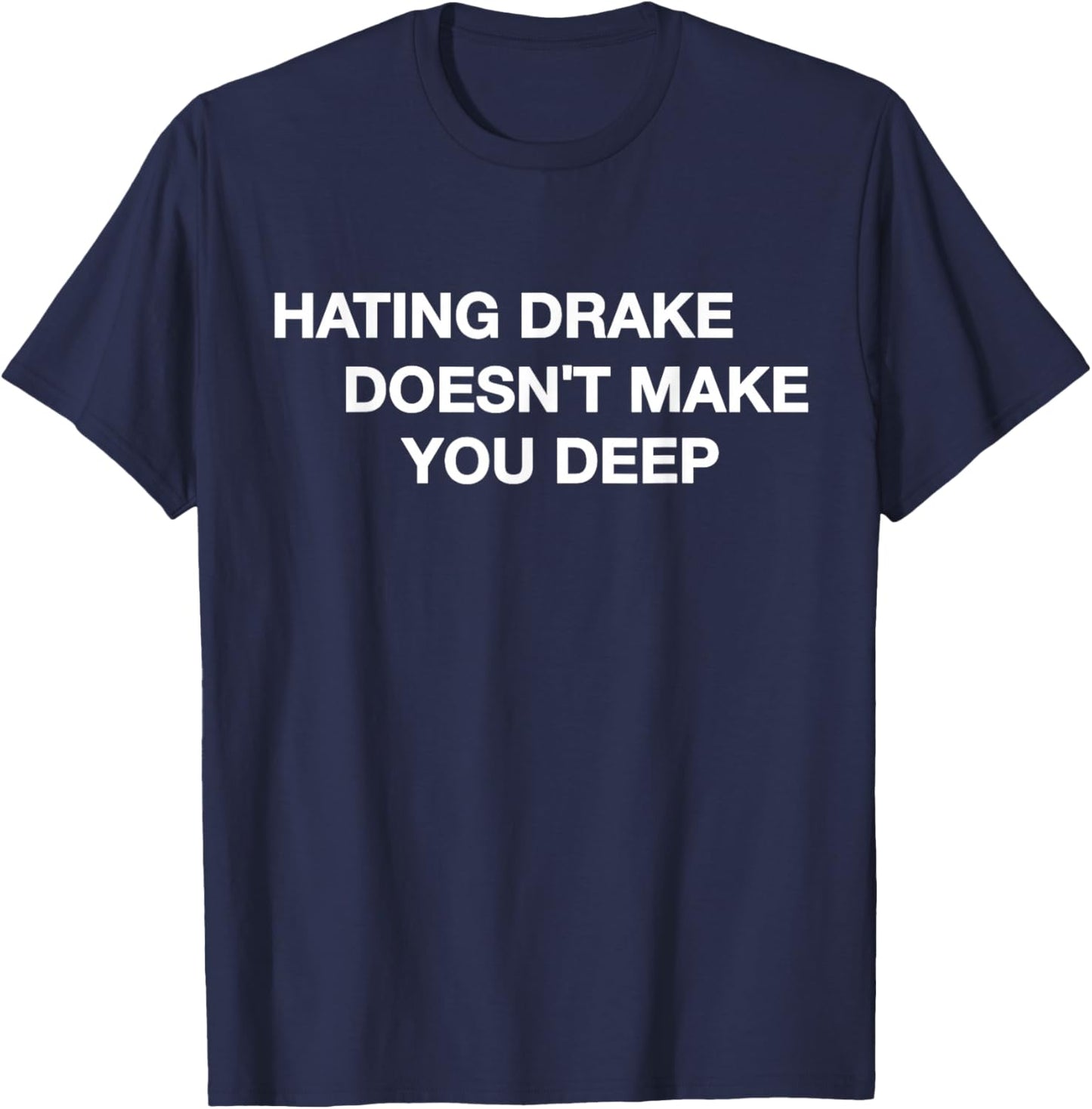 Hating Drake Doesn’t Make You Deep Funny Quote T-Shirt - T-Shirt | Navy