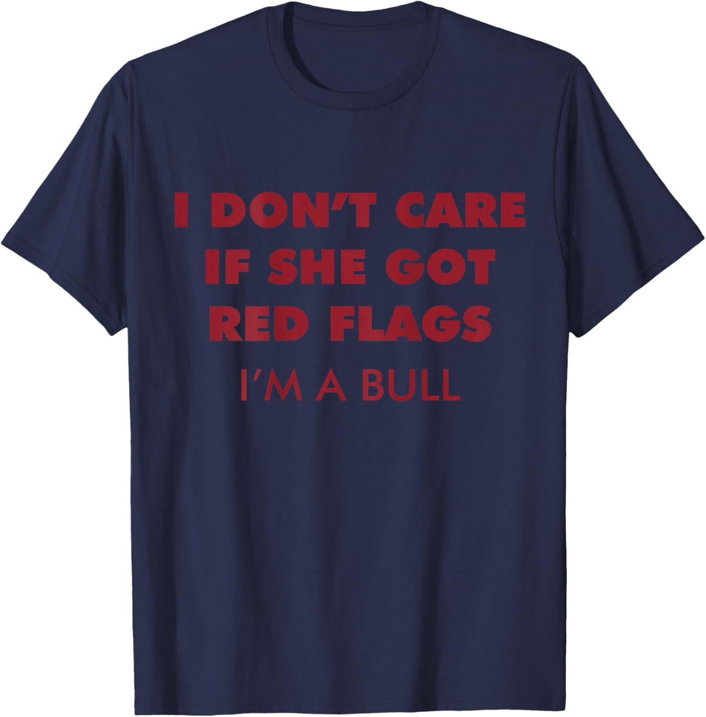 I Don't Care If She Got Red Flags I'm A Bull (ON Back) Funny T-Shirt - T-Shirt | Navy