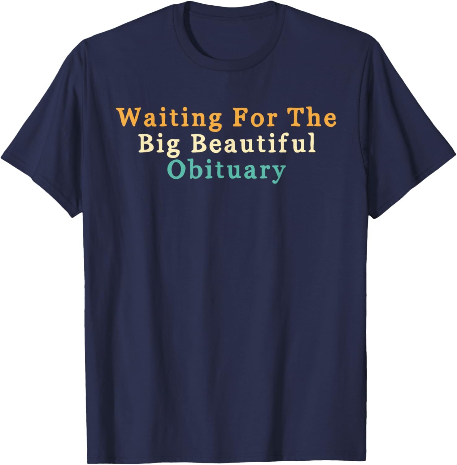 Funny Sarcastic Waiting for The Big Beautiful Obituary T-Shirt - T-Shirt | Navy
