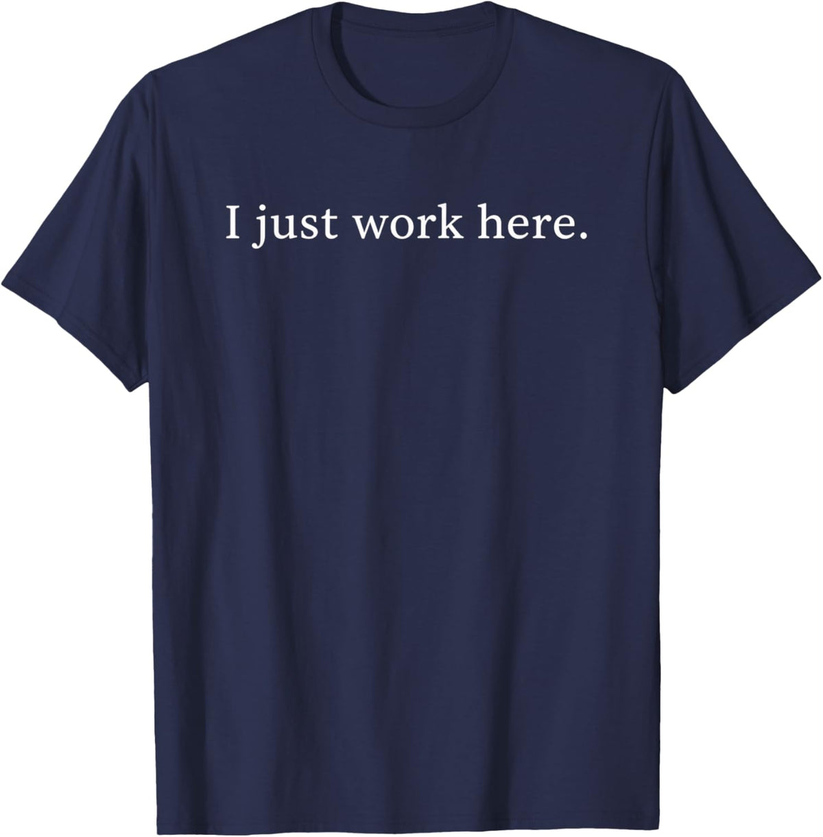 I Just Work Here Funny Sarcastic Office Humor Casual T-Shirt - T-Shirt | Navy