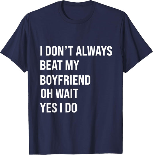 I Don't Always Beat My Boyfriend Oh Wait Yes I Do Girlfriend T-Shirt - T-Shirt | Navy
