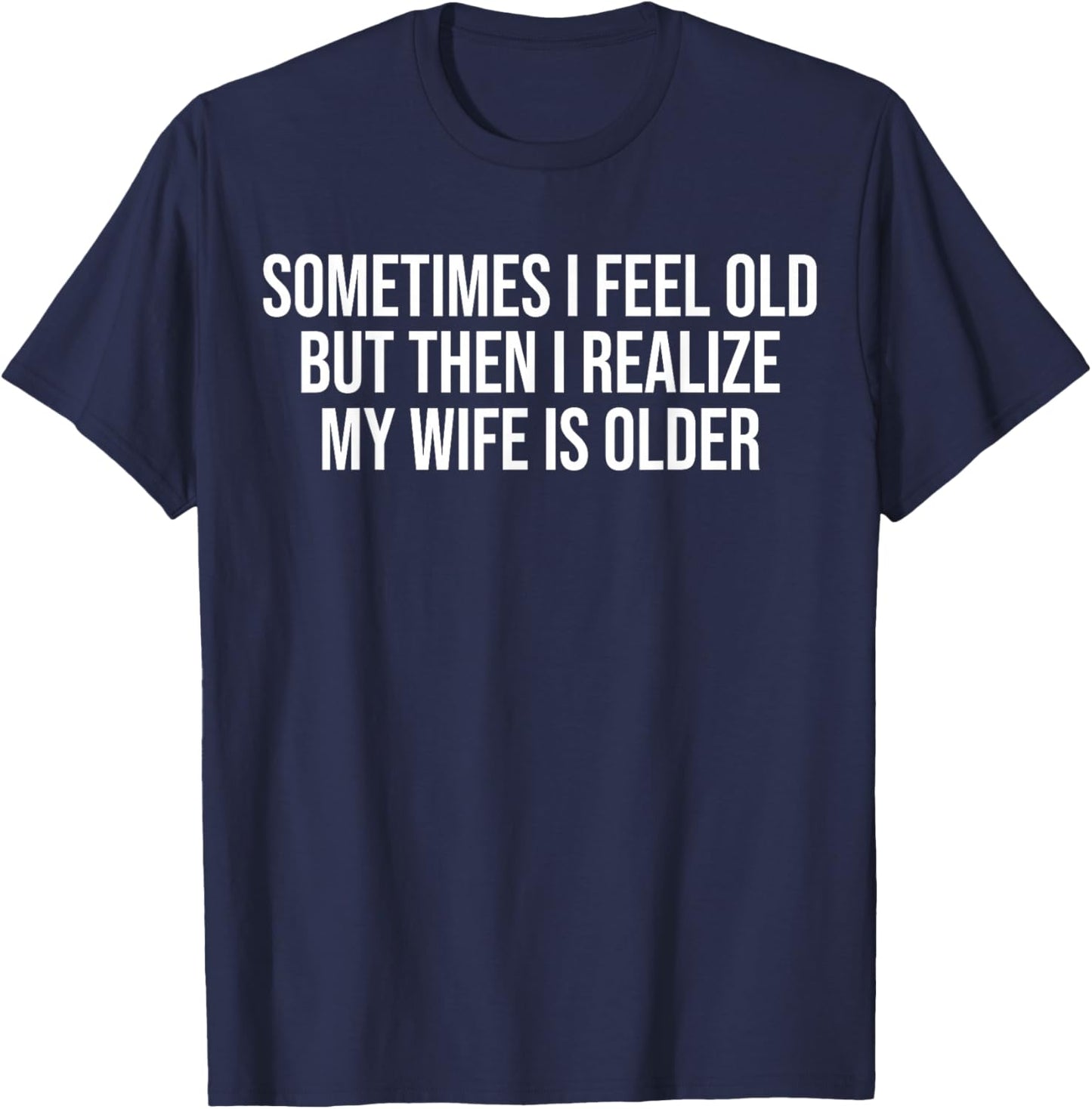 Sometimes i Feel Old,but Then i Realize My Wife is Older T-Shirt - T-Shirt | Navy