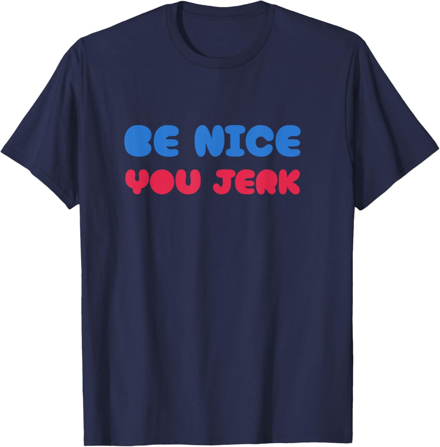 Be Nice You Jerk Shirt, Be Nice You Jerk Funny Bold Quote T-Shirt - T-Shirt | Navy