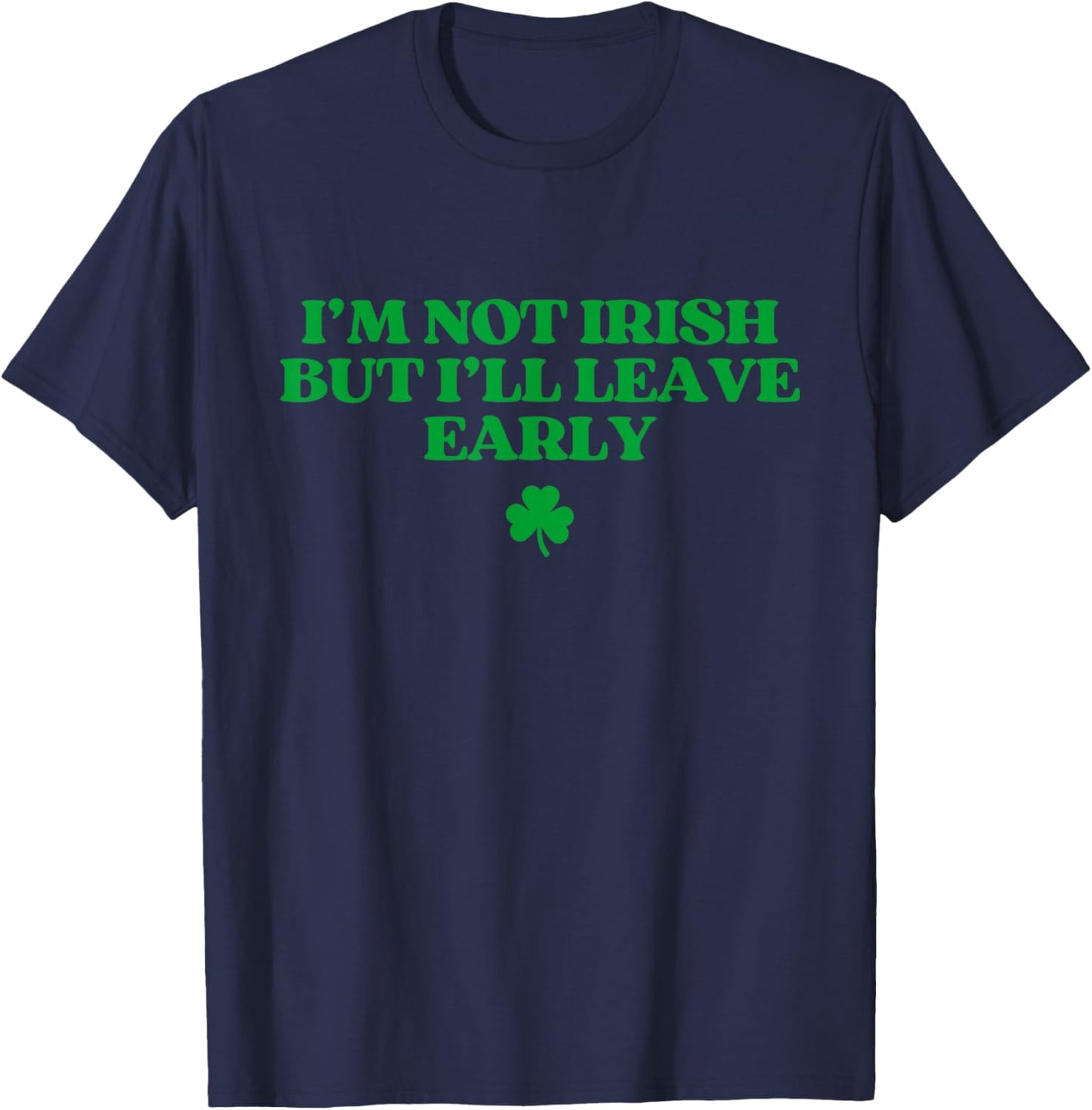I'm Not Irish But I'll Leave Early Funny St Patricks Day T-Shirt - T-Shirt | Navy