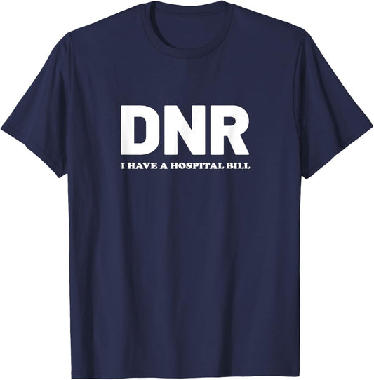 DNR Do Not Resuscitate I Have A Hospital Bill Medical Nurse T-Shirt - T-Shirt | Navy