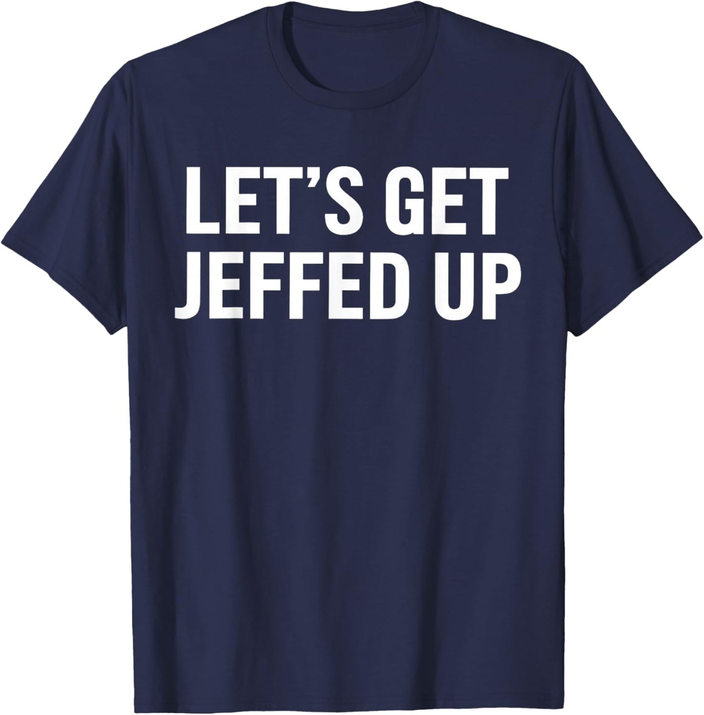 Let’s Get Jeffed Up Funny Party Drinking Humor T-Shirt - T-Shirt | Navy