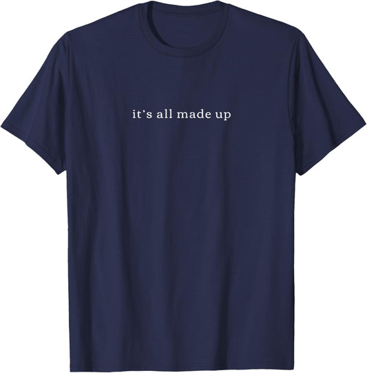 It’s All Made Up | Absurdist Philosophy Existential Humor T-Shirt - T-Shirt | Navy