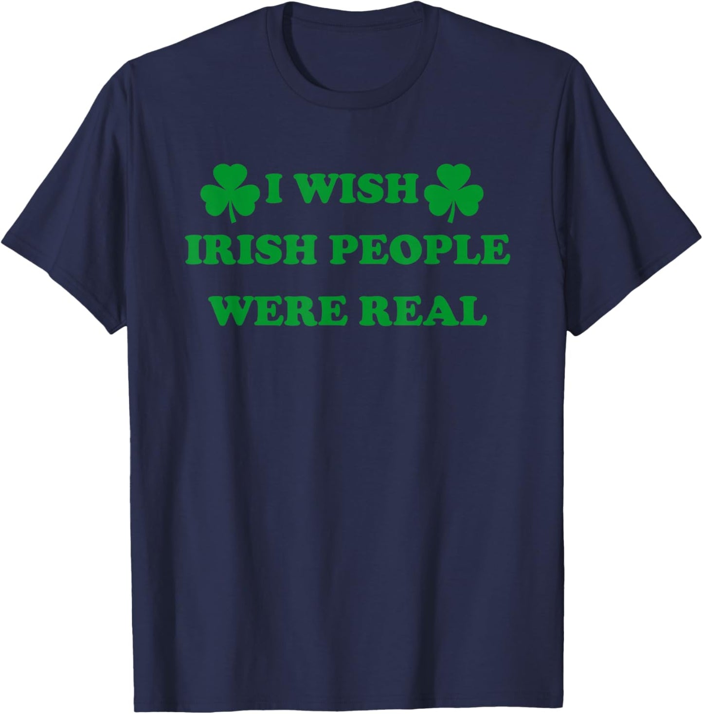 I Wish Irish People were Real, Irish Shamrock St Paddy's Day T-Shirt - T-Shirt | Navy