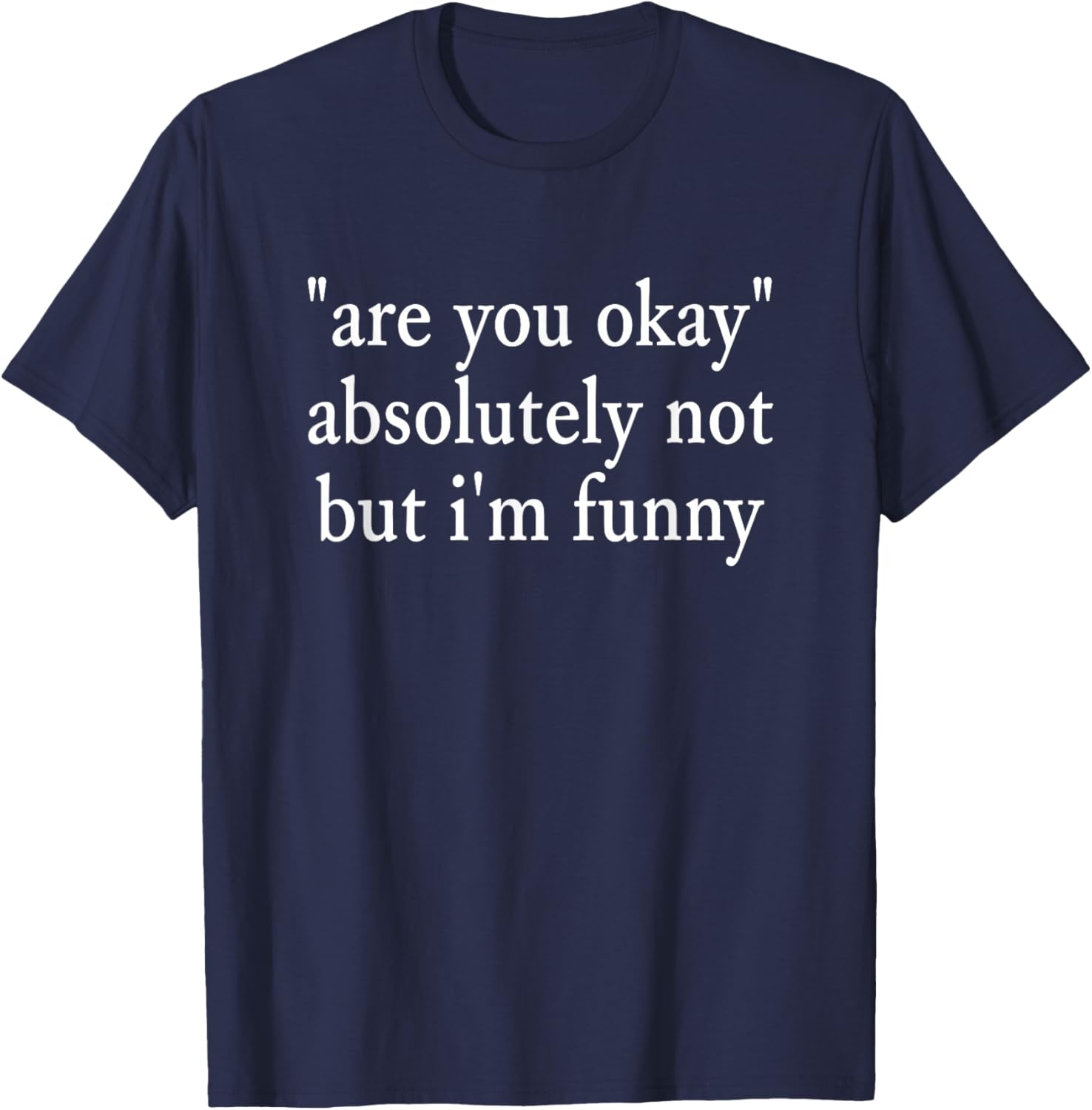 are You Okay, Absolutely Not But I'm Funny Sarcastic Quote T-Shirt - T-Shirt | Navy