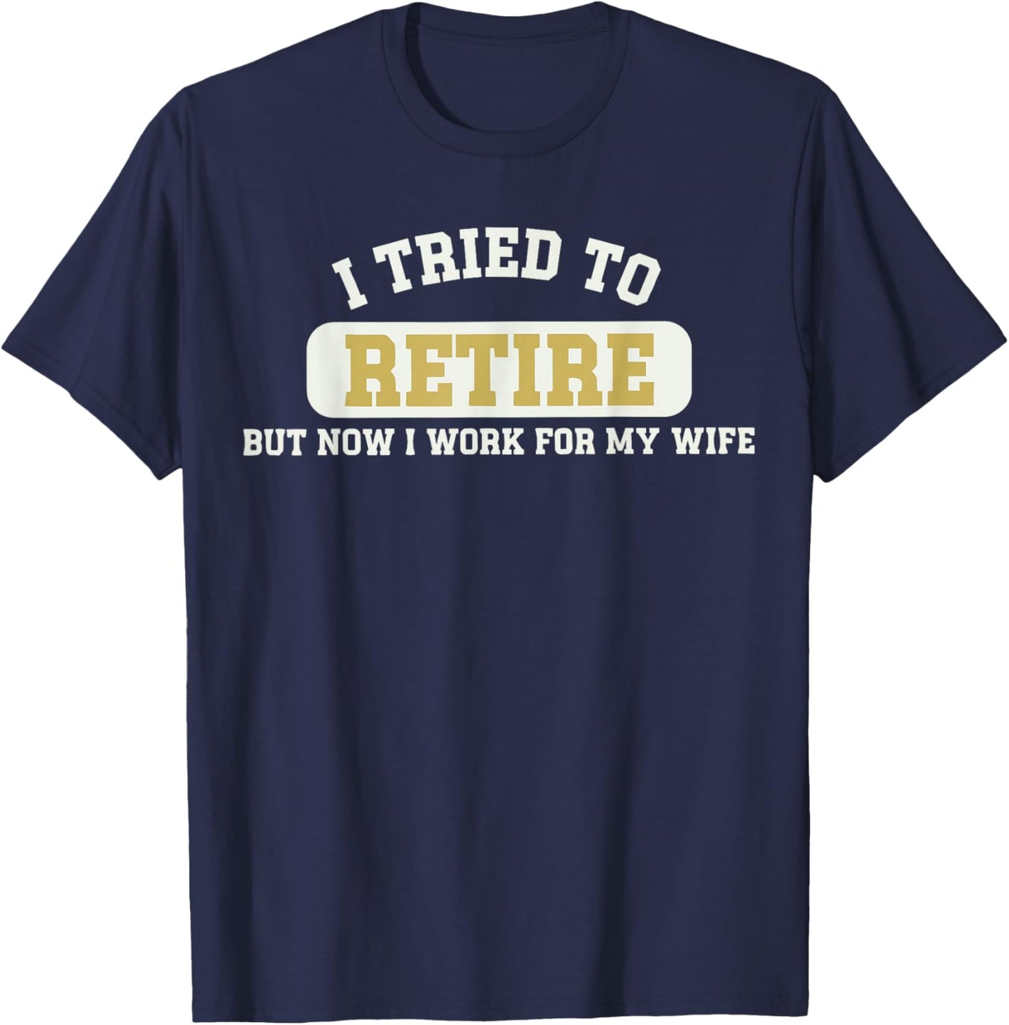 Tried to Retire But Now I Work for My Wife Funny Retirement T-Shirt - T-Shirt | Navy