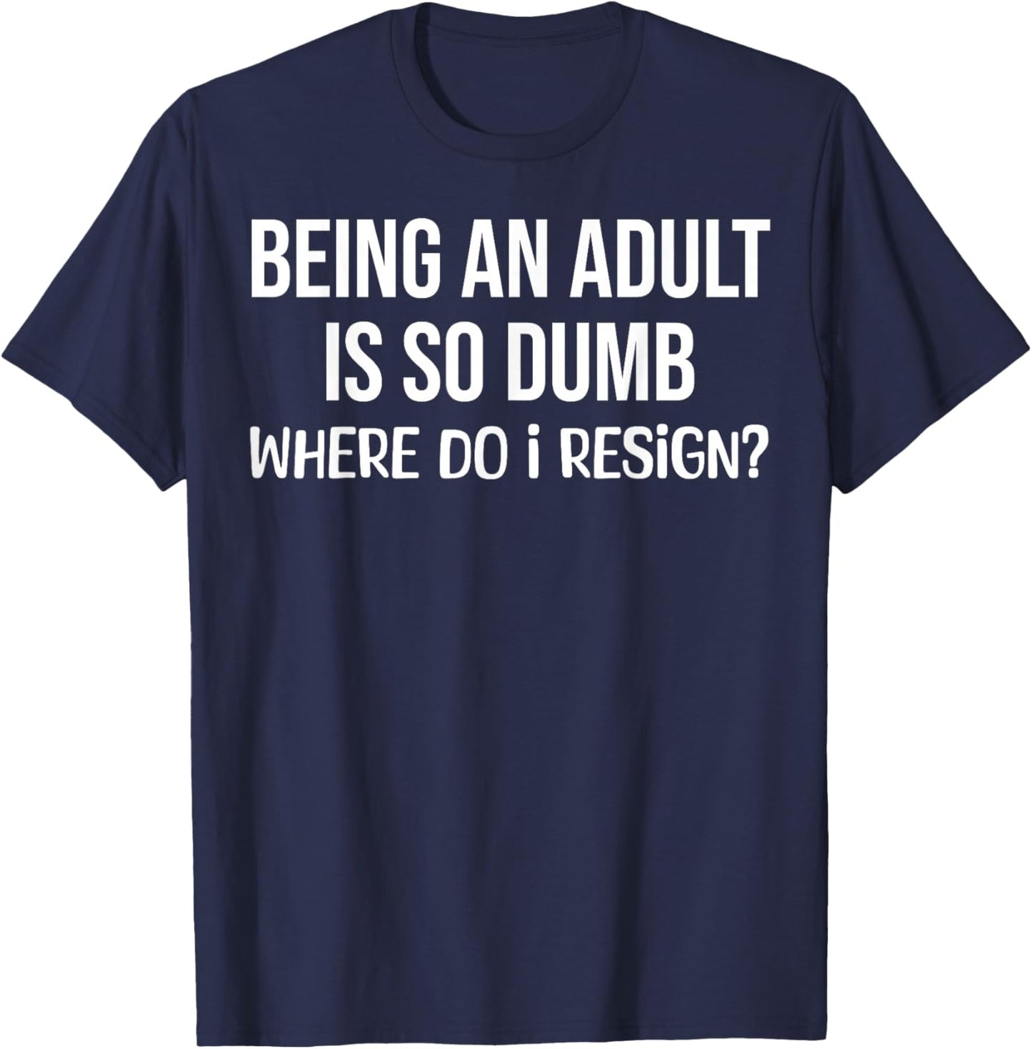 Being an Adult is So Dumb Where Do I Resign Funny Saying T-Shirt - T-Shirt | Navy