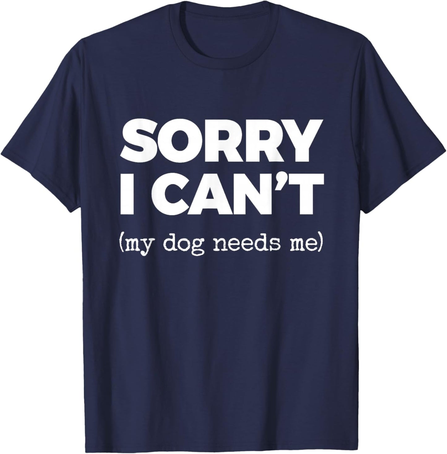 Sorry I Can't (My Dog Needs me) T-Shirt - T-Shirt | Navy