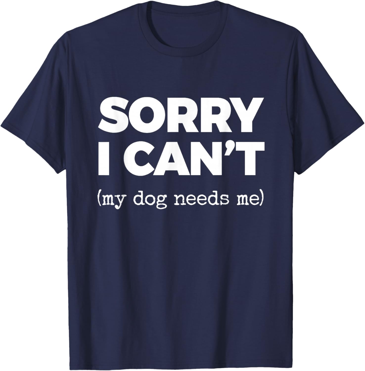 Sorry I Can't (My Dog Needs me) T-Shirt - T-Shirt | Navy