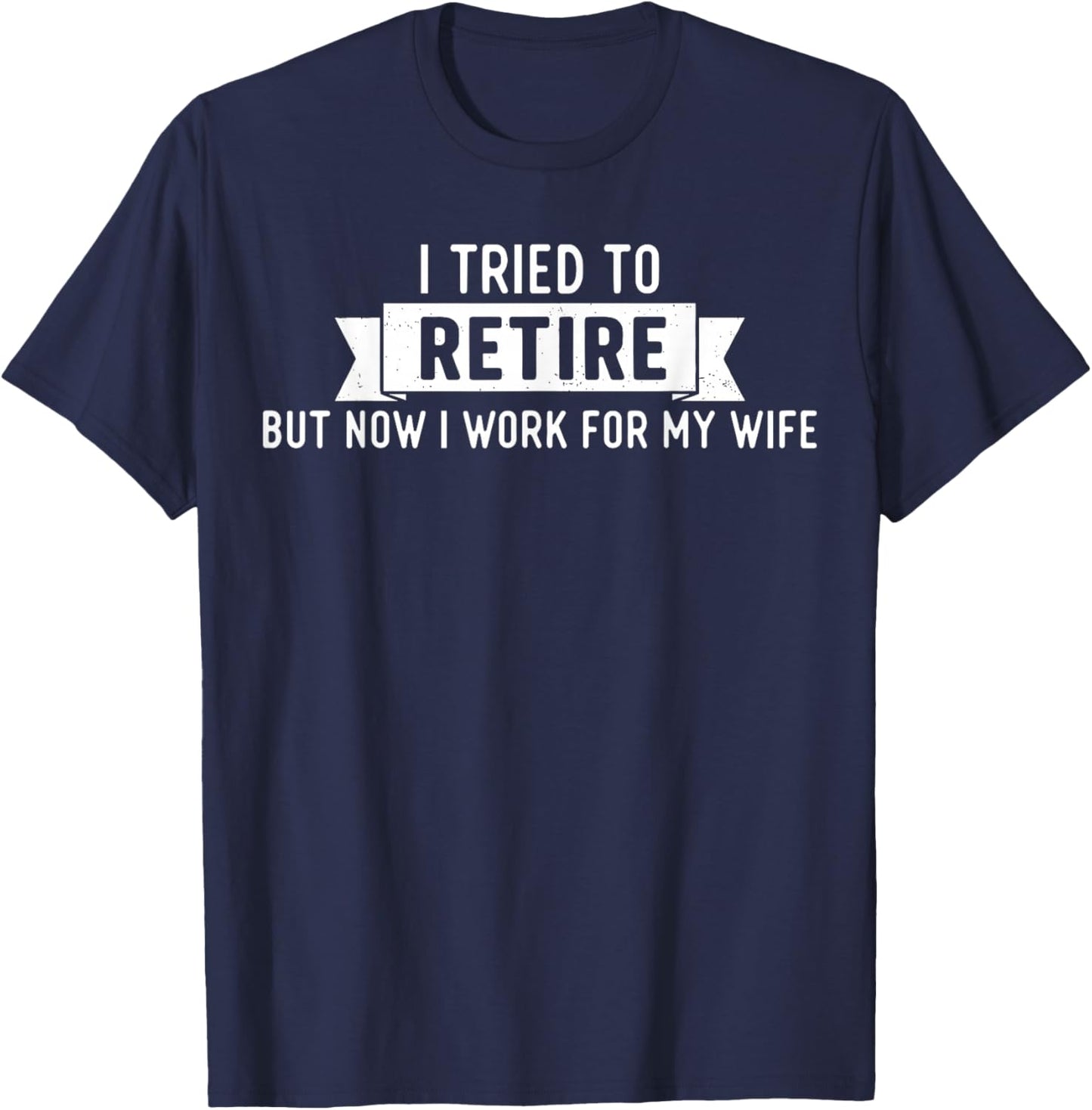 Tried to Retire But Now I Work for My Wife Funny Retirement T-Shirt - T-Shirt | Navy