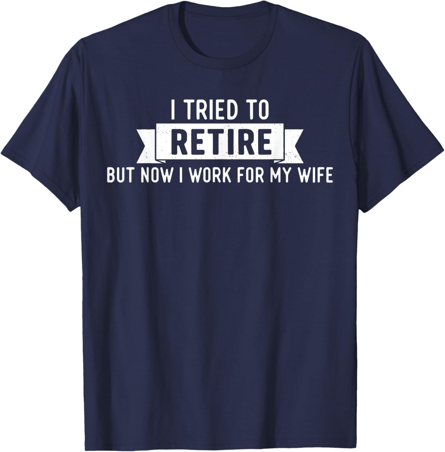 Tried to Retire But Now I Work for My Wife Funny Retirement T-Shirt - T-Shirt | Navy
