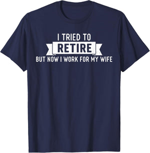 Tried to Retire But Now I Work for My Wife Funny Retirement T-Shirt - T-Shirt | Navy