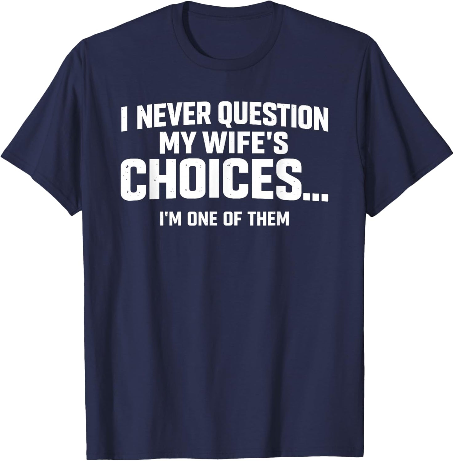 I Never Question My Wife’s Choices Because I’m One of Them T-Shirt - T-Shirt | Navy