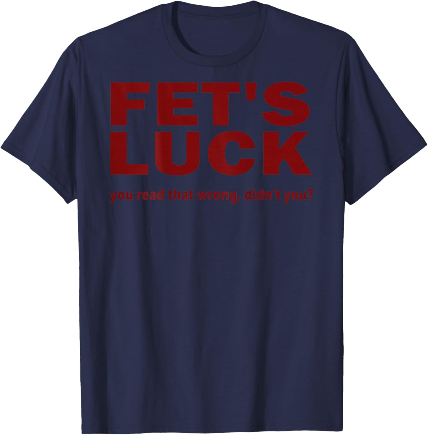 (ON Back) Fet's Luck You Read That Wrong Didn't You? T-Shirt - T-Shirt | Navy