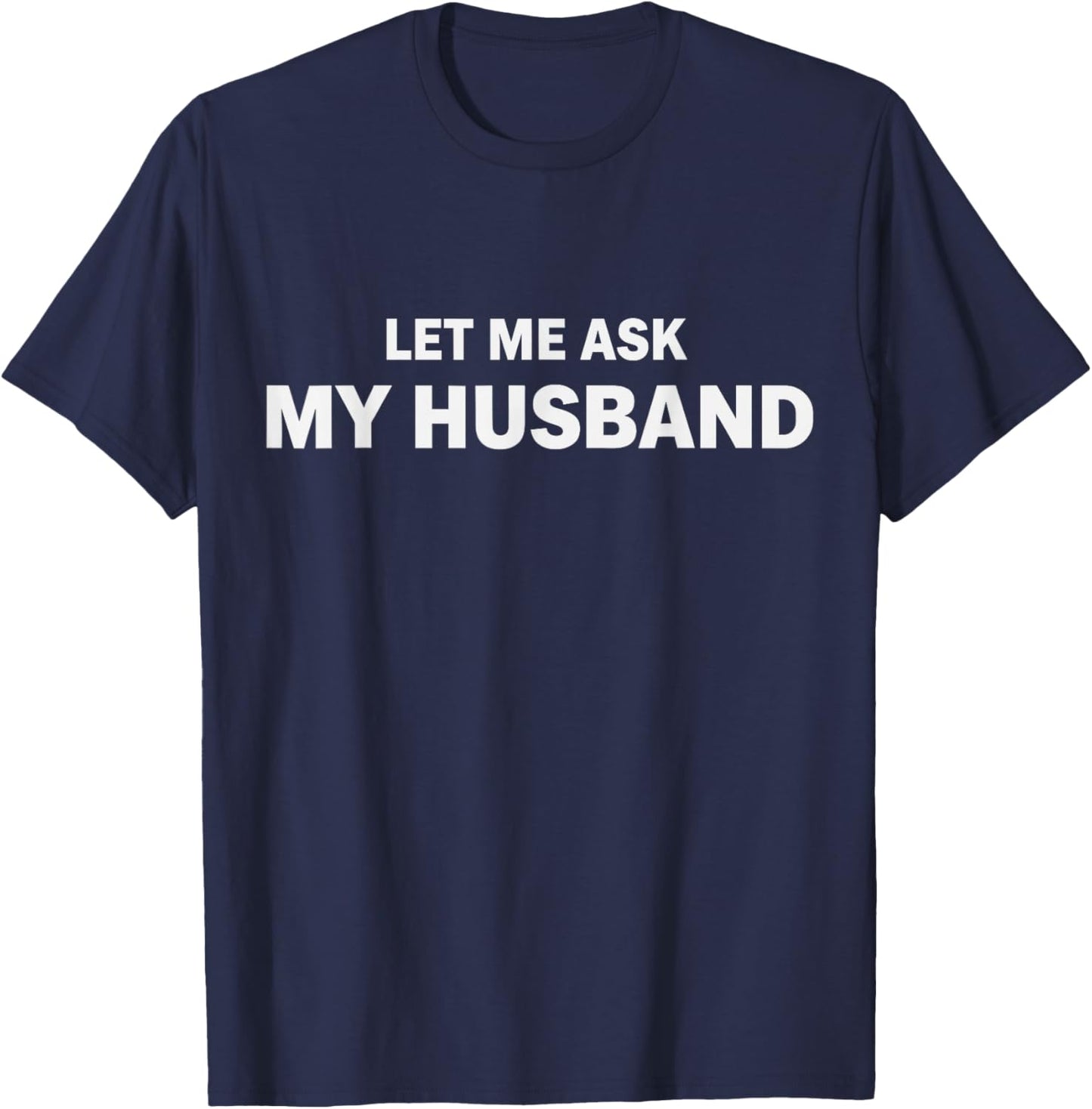 Let Me Ask My Husband He Said Yes Funny Wife T-Shirt - T-Shirt | Navy