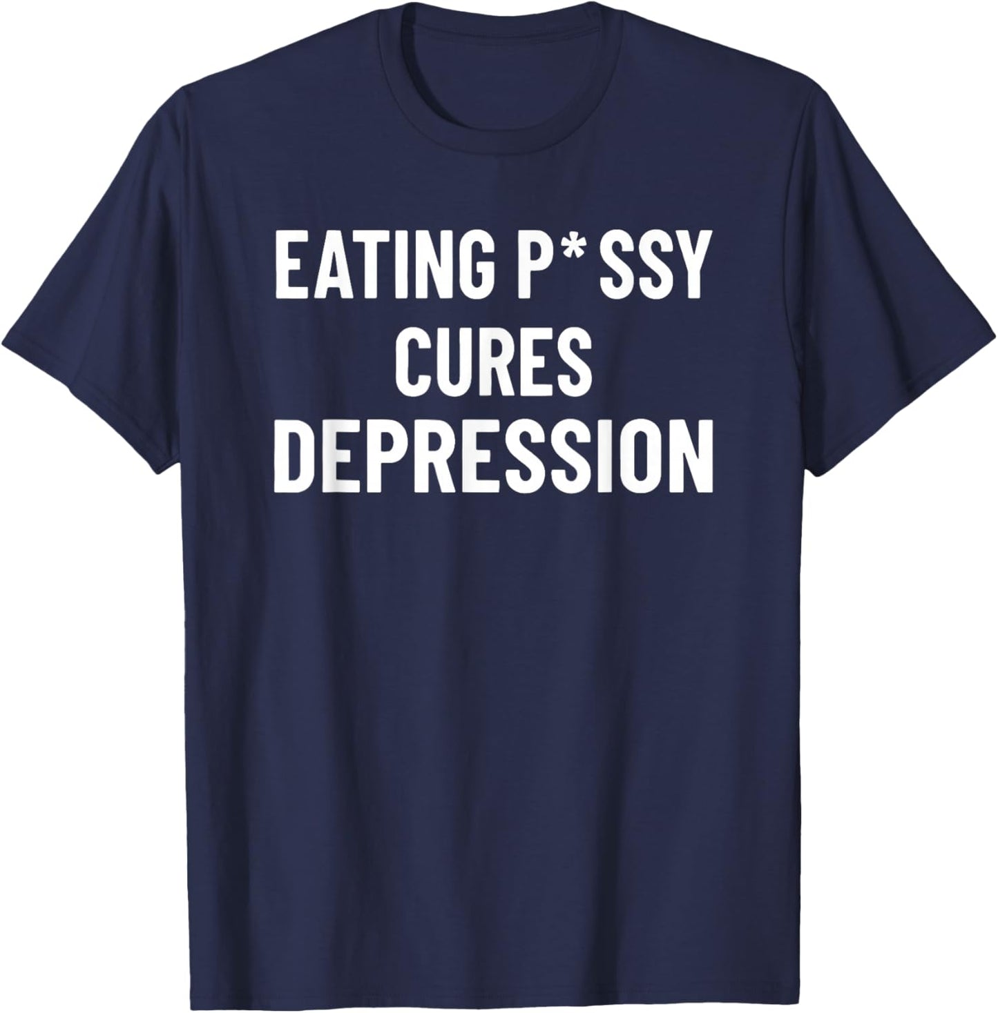 Eating Pssy Cures Depression Funny Adult Joke Saying T-Shirt - T-Shirt | Navy
