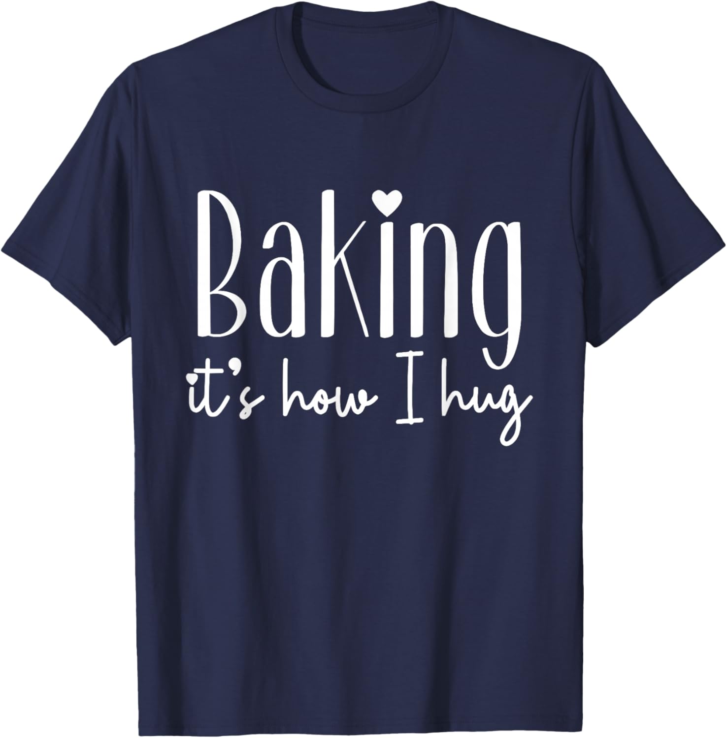 Baking It's How I Hug - Cute Baker Pastry Chef Sweet Kitchen T-Shirt - T-Shirt | Navy