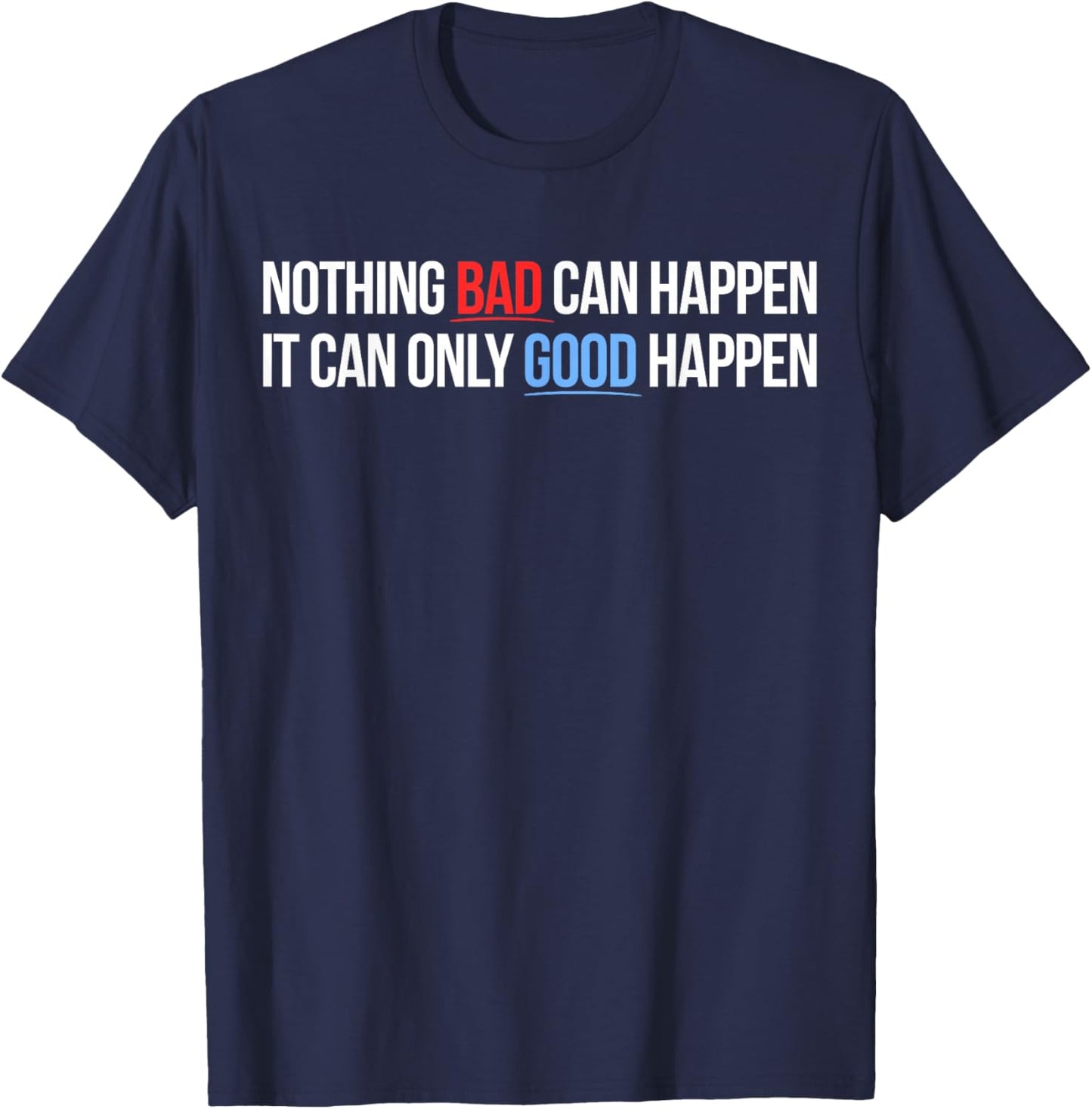 Nothing Bad Can Happen, It Can Only Good Happen Quote T-Shirt - T-Shirt | Navy