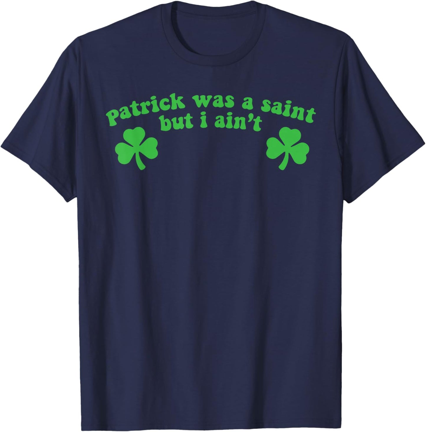 Patrick was A Saint But I Ain't St Patricks Day T-Shirt - T-Shirt | Navy