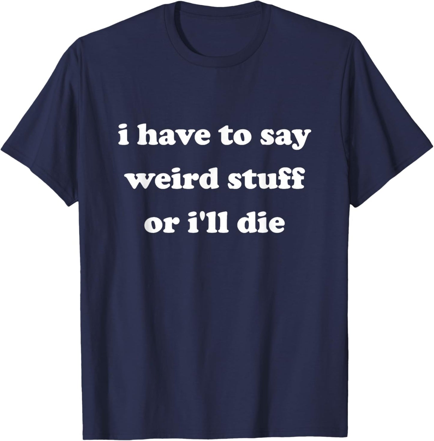 I Have to Say Weird Stuff Or I'll Die Funny Say Meme Retro T-Shirt - T-Shirt | Navy