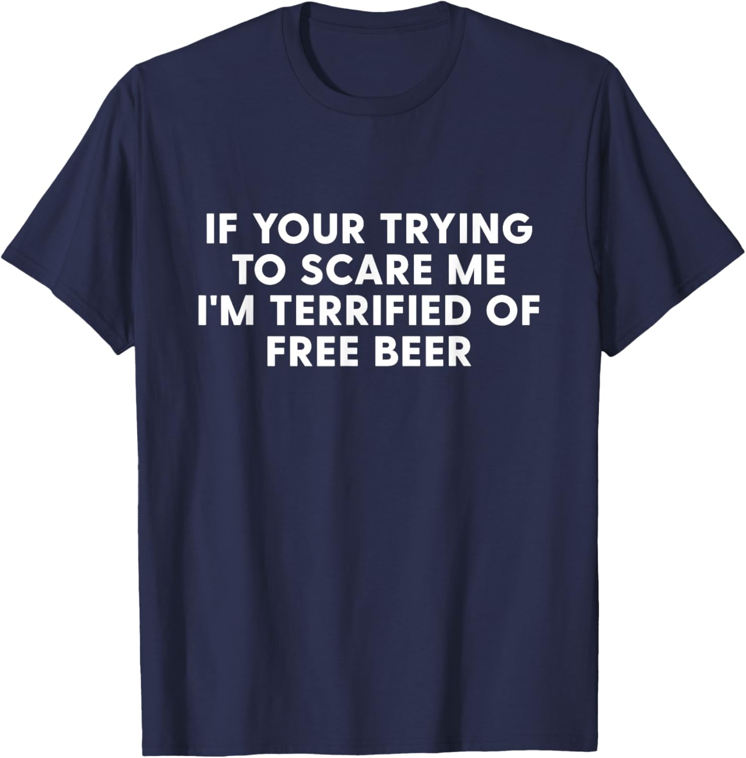 IF You're Trying to Scare ME, I'm Terrified of Free Beer T-Shirt - T-Shirt | Navy