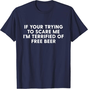 IF You're Trying to Scare ME, I'm Terrified of Free Beer T-Shirt - T-Shirt | Navy